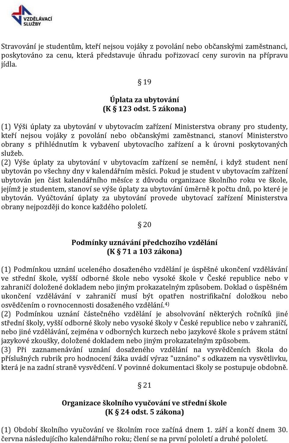 5 zákona) (1) Výši úplaty za ubytování v ubytovacím zařízení Ministerstva obrany pro studenty, kteří nejsou vojáky z povolání nebo občanskými zaměstnanci, stanoví Ministerstvo obrany s přihlédnutím k