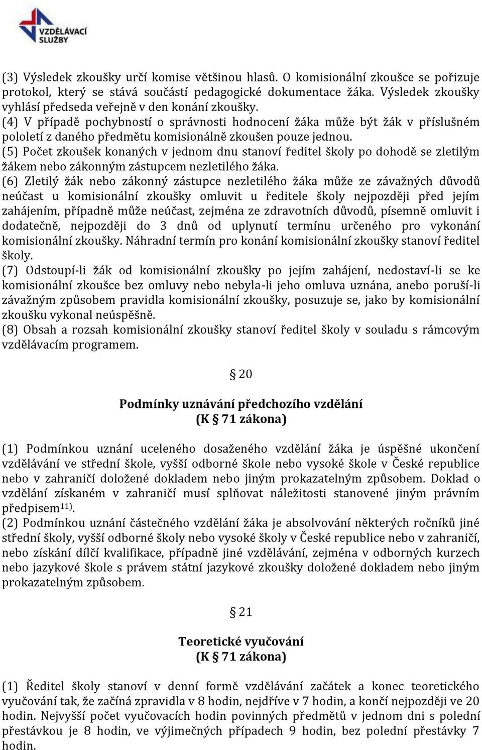 (4) V případě pochybností o správnosti hodnocení žáka může být žák v příslušném pololetí z daného předmětu komisionálně zkoušen pouze jednou.