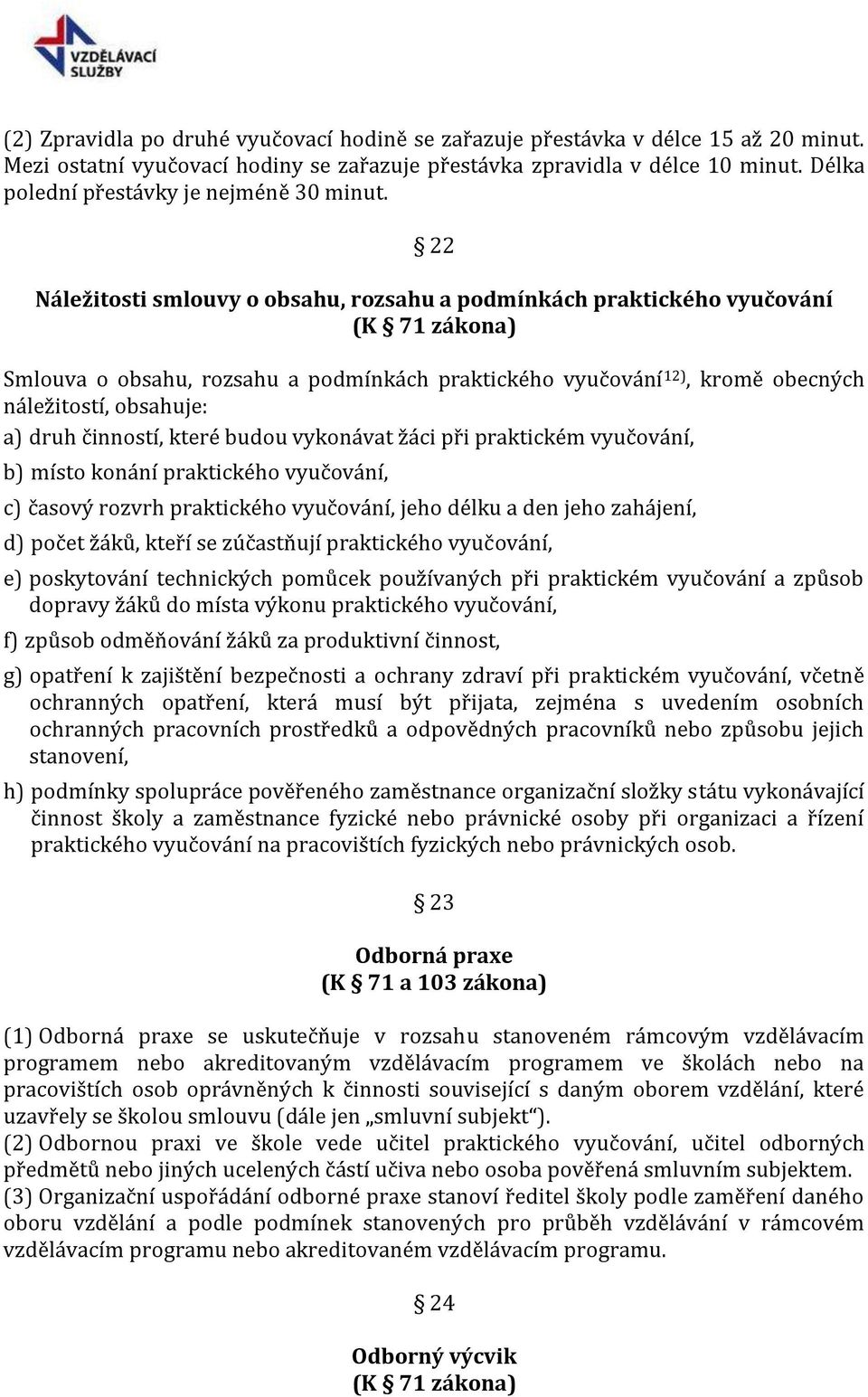 22 Náležitosti smlouvy o obsahu, rozsahu a podmínkách praktického vyučování (K 71 zákona) Smlouva o obsahu, rozsahu a podmínkách praktického vyučování 12), kromě obecných náležitostí, obsahuje: a)