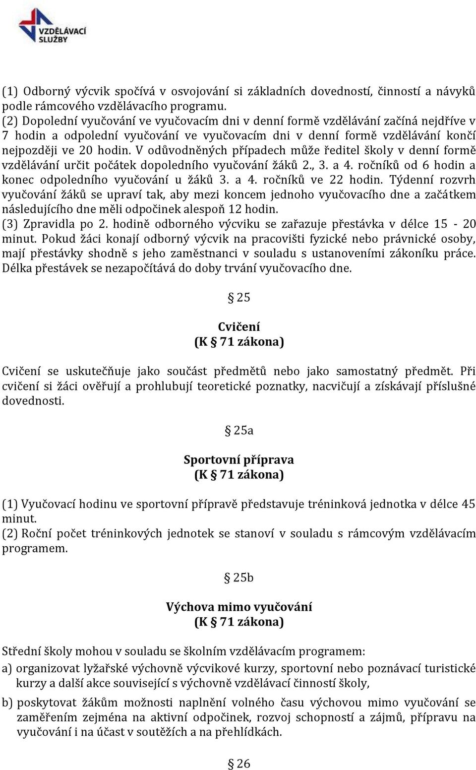 V odůvodněných případech může ředitel školy v denní formě vzdělávání určit počátek dopoledního vyučování žáků 2., 3. a 4. ročníků od 6 hodin a konec odpoledního vyučování u žáků 3. a 4. ročníků ve 22 hodin.