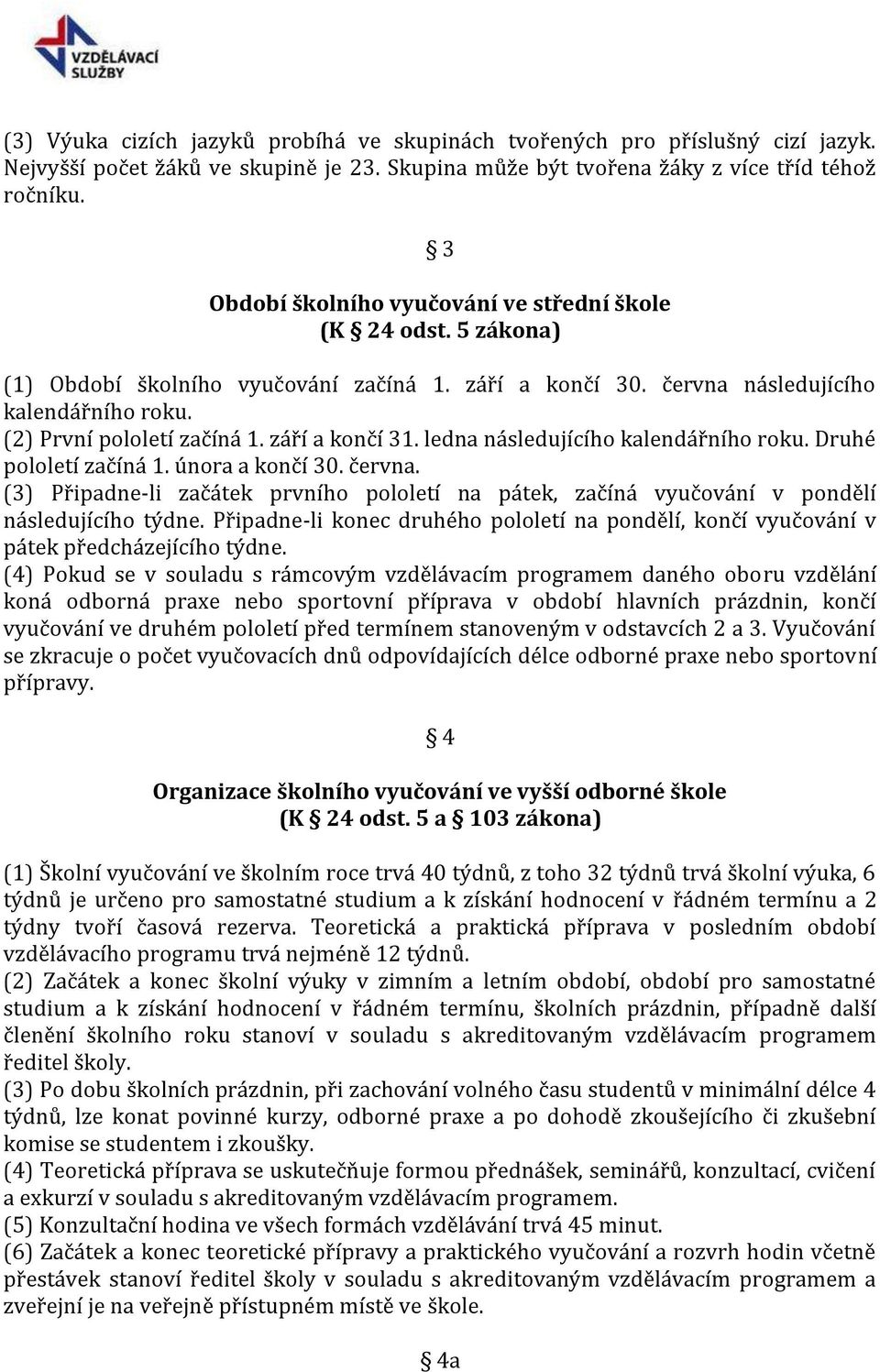 září a končí 31. ledna následujícího kalendářního roku. Druhé pololetí začíná 1. února a končí 30. června.