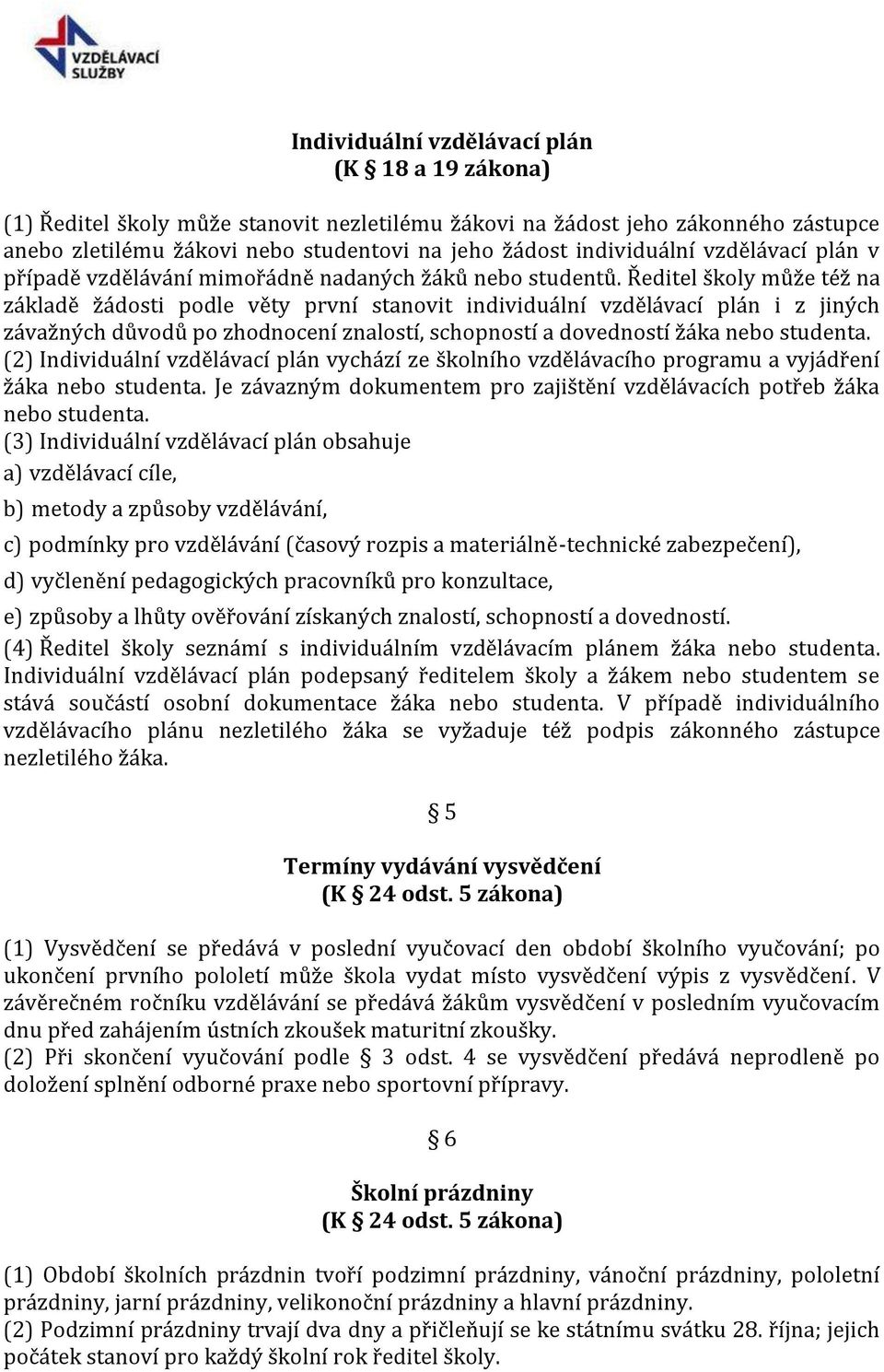 Ředitel školy může též na základě žádosti podle věty první stanovit individuální vzdělávací plán i z jiných závažných důvodů po zhodnocení znalostí, schopností a dovedností žáka nebo studenta.