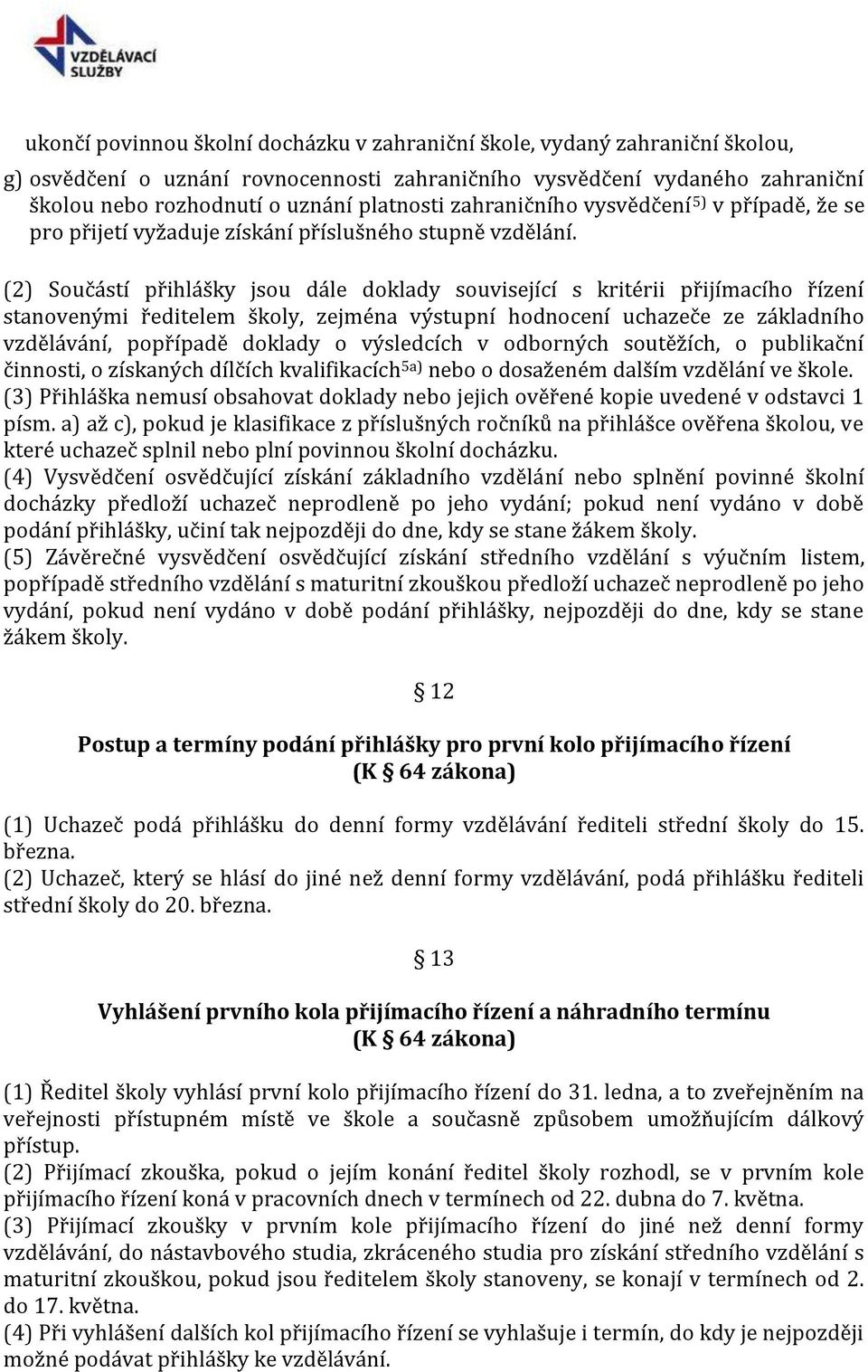 (2) Součástí přihlášky jsou dále doklady související s kritérii přijímacího řízení stanovenými ředitelem školy, zejména výstupní hodnocení uchazeče ze základního vzdělávání, popřípadě doklady o