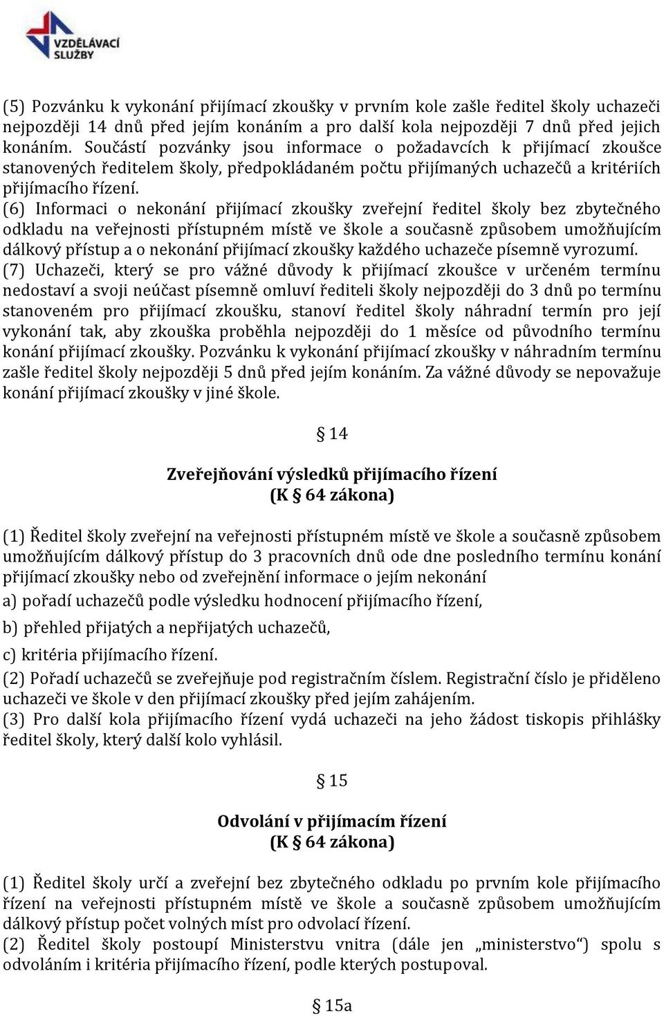 (6) Informaci o nekonání přijímací zkoušky zveřejní ředitel školy bez zbytečného odkladu na veřejnosti přístupném místě ve škole a současně způsobem umožňujícím dálkový přístup a o nekonání přijímací