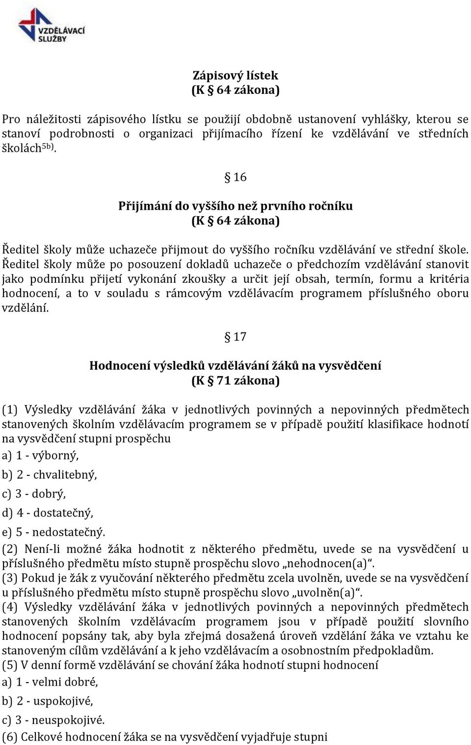 Ředitel školy může po posouzení dokladů uchazeče o předchozím vzdělávání stanovit jako podmínku přijetí vykonání zkoušky a určit její obsah, termín, formu a kritéria hodnocení, a to v souladu s