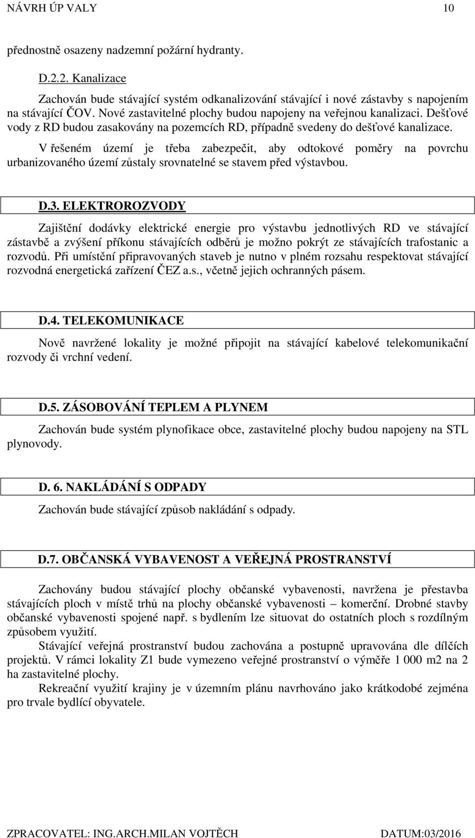 V řešeném území je třeba zabezpečit, aby odtokové poměry na povrchu urbanizovaného území zůstaly srovnatelné se stavem před výstavbou. D.3.