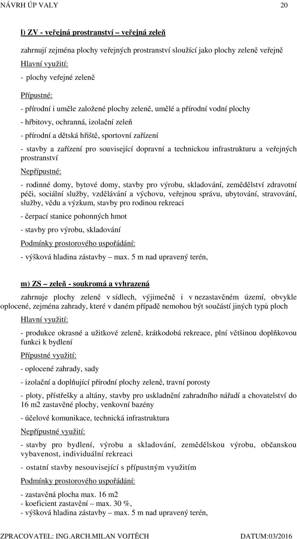 a technickou infrastrukturu a veřejných prostranství Nepřípustné: - rodinné domy, bytové domy, stavby pro výrobu, skladování, zemědělství zdravotní péči, sociální služby, vzdělávání a výchovu,