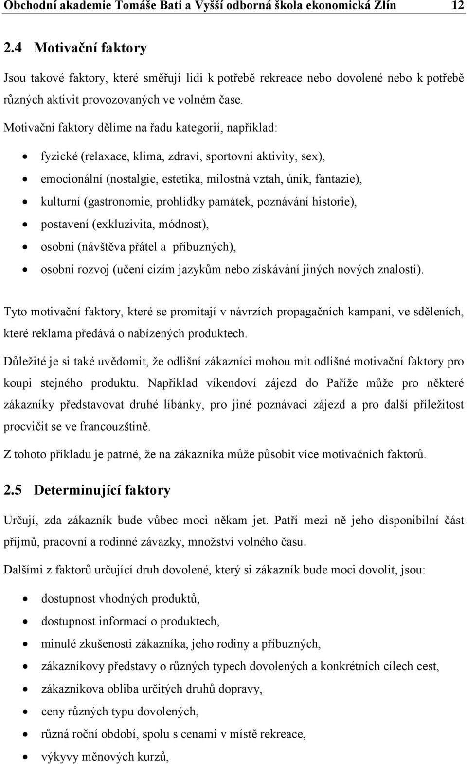 Motivační faktory dělíme na řadu kategorií, například: fyzické (relaxace, klima, zdraví, sportovní aktivity, sex), emocionální (nostalgie, estetika, milostná vztah, únik, fantazie), kulturní