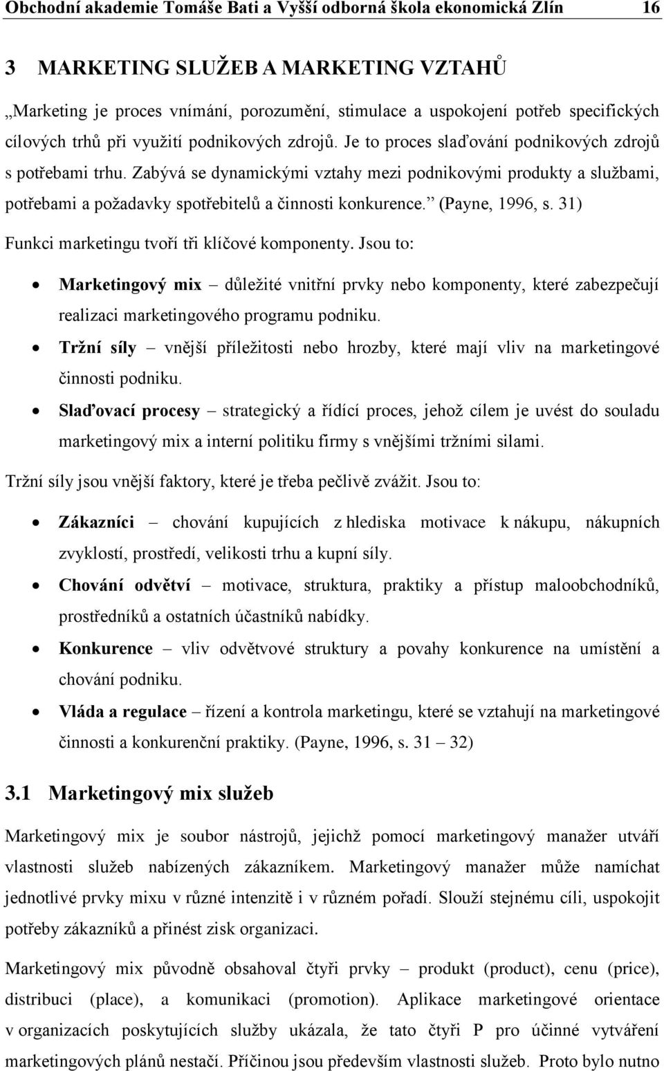 Zabývá se dynamickými vztahy mezi podnikovými produkty a službami, potřebami a požadavky spotřebitelů a činnosti konkurence.ˮ (Payne, 1996, s. 31) Funkci marketingu tvoří tři klíčové komponenty.