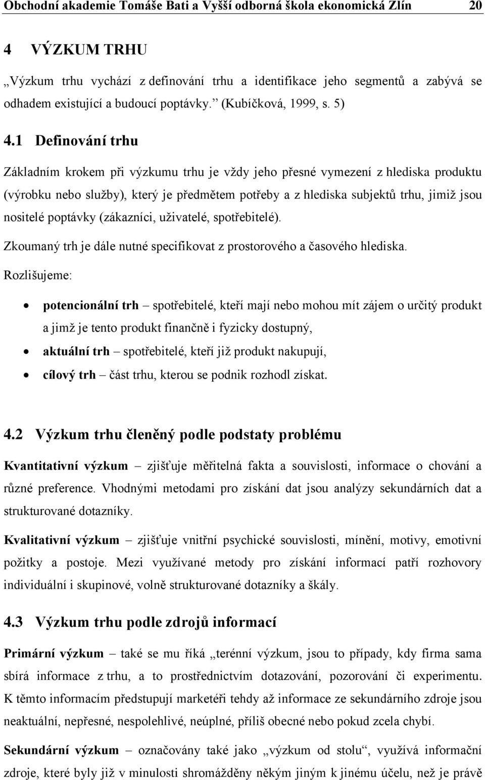 1 Definování trhu Základním krokem při výzkumu trhu je vždy jeho přesné vymezení z hlediska produktu (výrobku nebo služby), který je předmětem potřeby a z hlediska subjektů trhu, jimiž jsou nositelé