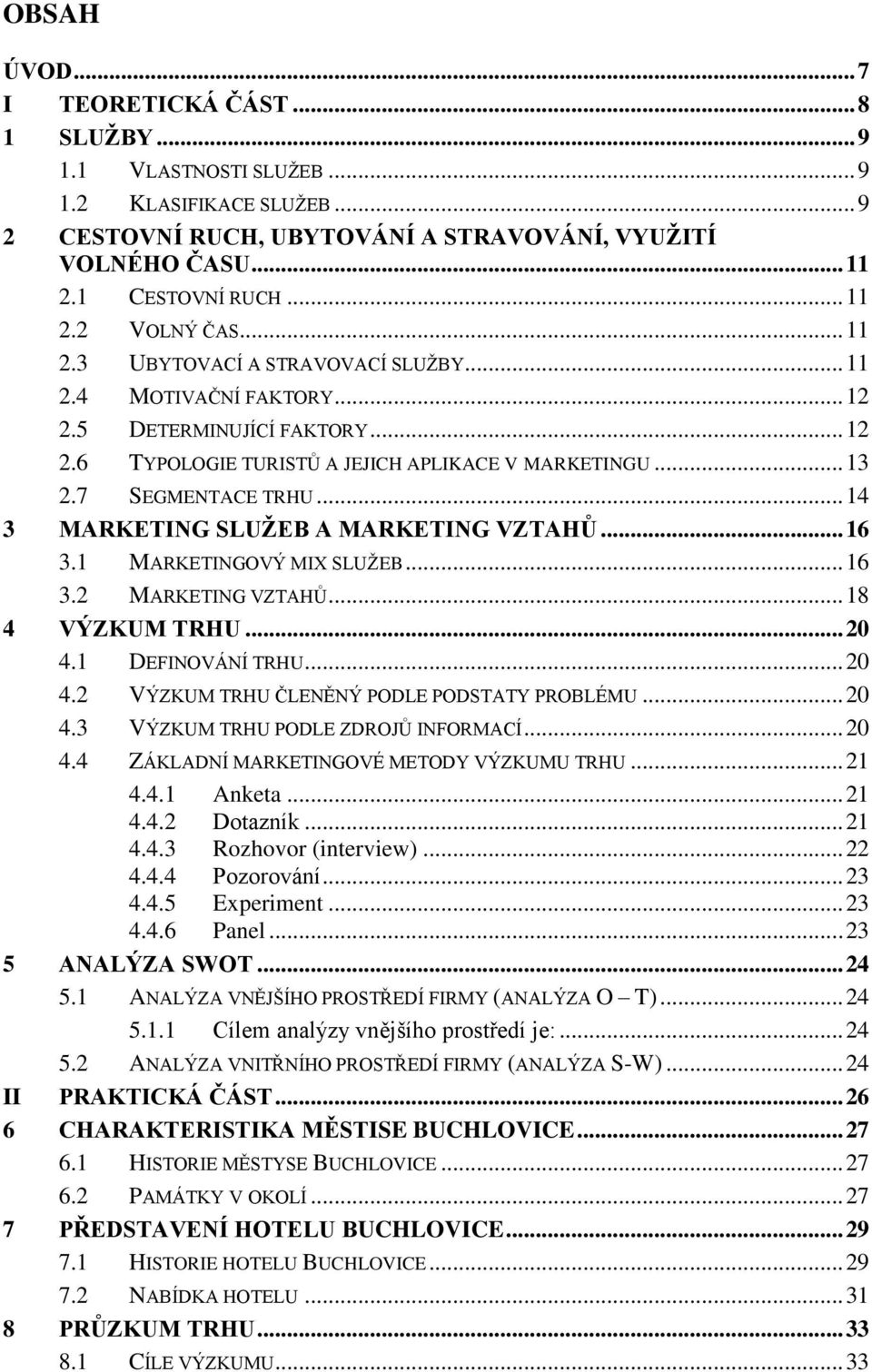 .. 14 3 MARKETING SLUŽEB A MARKETING VZTAHŮ... 16 3.1 MARKETINGOVÝ MIX SLUŽEB... 16 3.2 MARKETING VZTAHŮ... 18 4 VÝZKUM TRHU... 20 4.1 DEFINOVÁNÍ TRHU... 20 4.2 VÝZKUM TRHU ČLENĚNÝ PODLE PODSTATY PROBLÉMU.