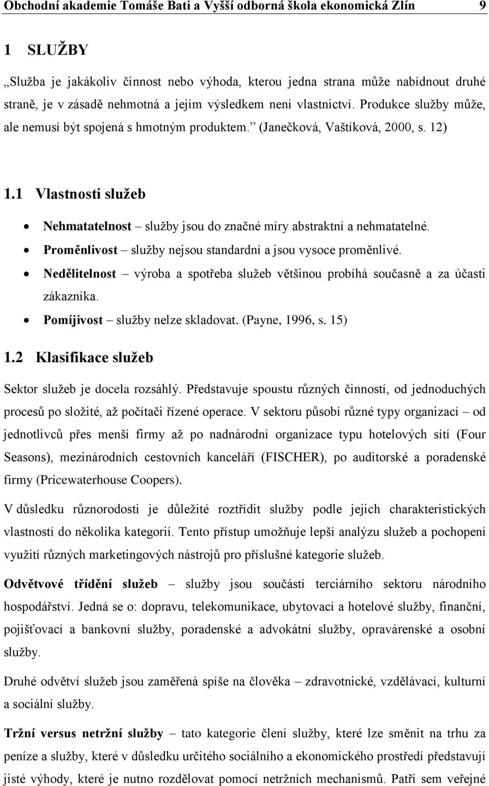 1 Vlastnosti služeb Nehmatatelnost služby jsou do značné míry abstraktní a nehmatatelné. Proměnlivost služby nejsou standardní a jsou vysoce proměnlivé.