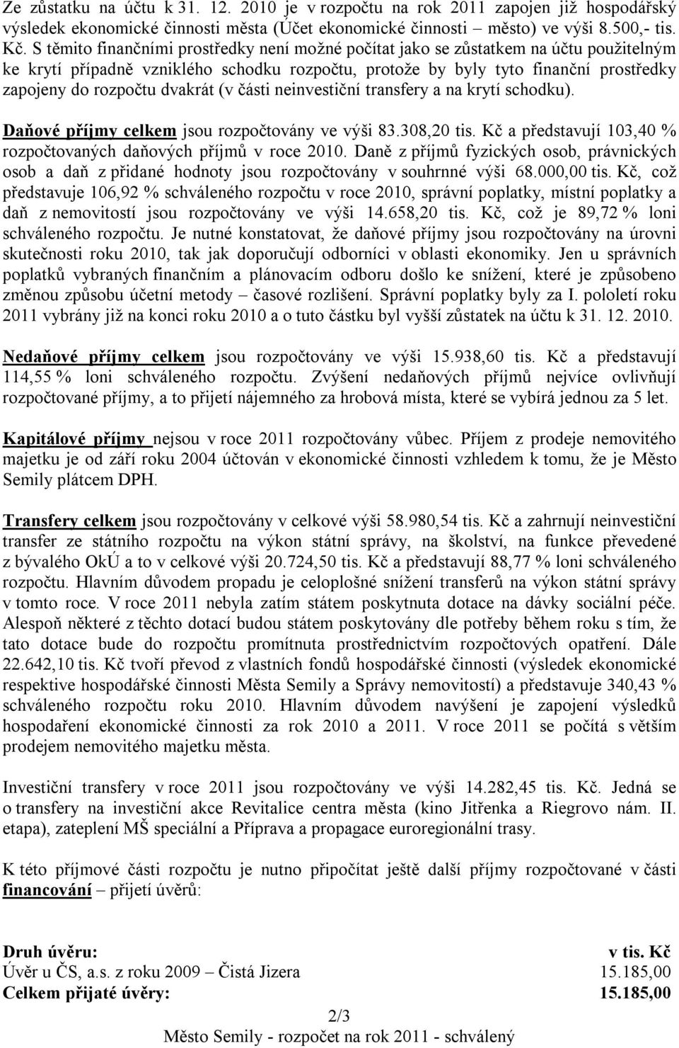 dvakrát (v části neinvestiční transfery a na krytí schodku). Daňové příjmy celkem jsou rozpočtovány ve výši 83.308,20 tis. Kč a představují 103,40 % rozpočtovaných daňových příjmů v roce 2010.