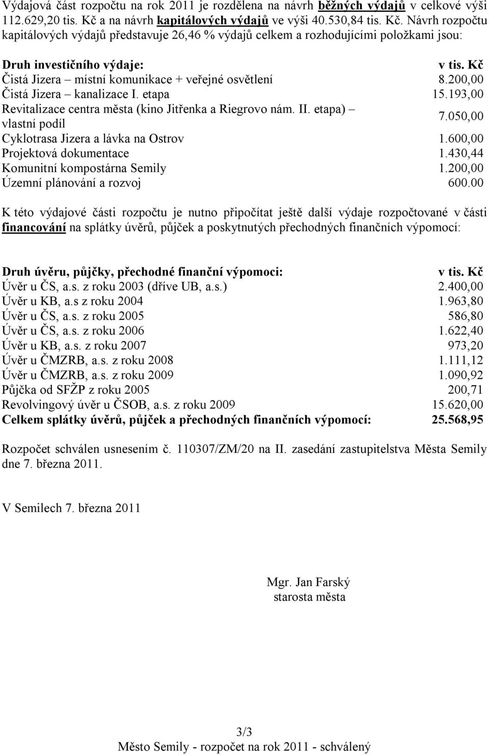 Návrh rozpočtu kapitálových výdajů představuje 26,46 % výdajů celkem a rozhodujícími položkami jsou: Druh investičního výdaje: Čistá Jizera místní komunikace + veřejné osvětlení 8.