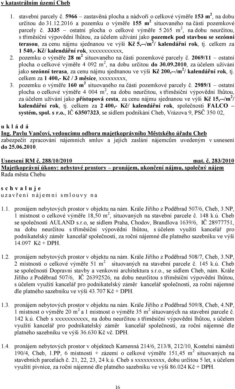 3335 ostatní plocha o celkové výměře 5 265 m 2, na dobu neurčitou, s tříměsíční výpovědní lhůtou, za účelem uţívání jako pozemek pod stavbou se sezónní terasou, za cenu nájmu sjednanou ve výši Kč