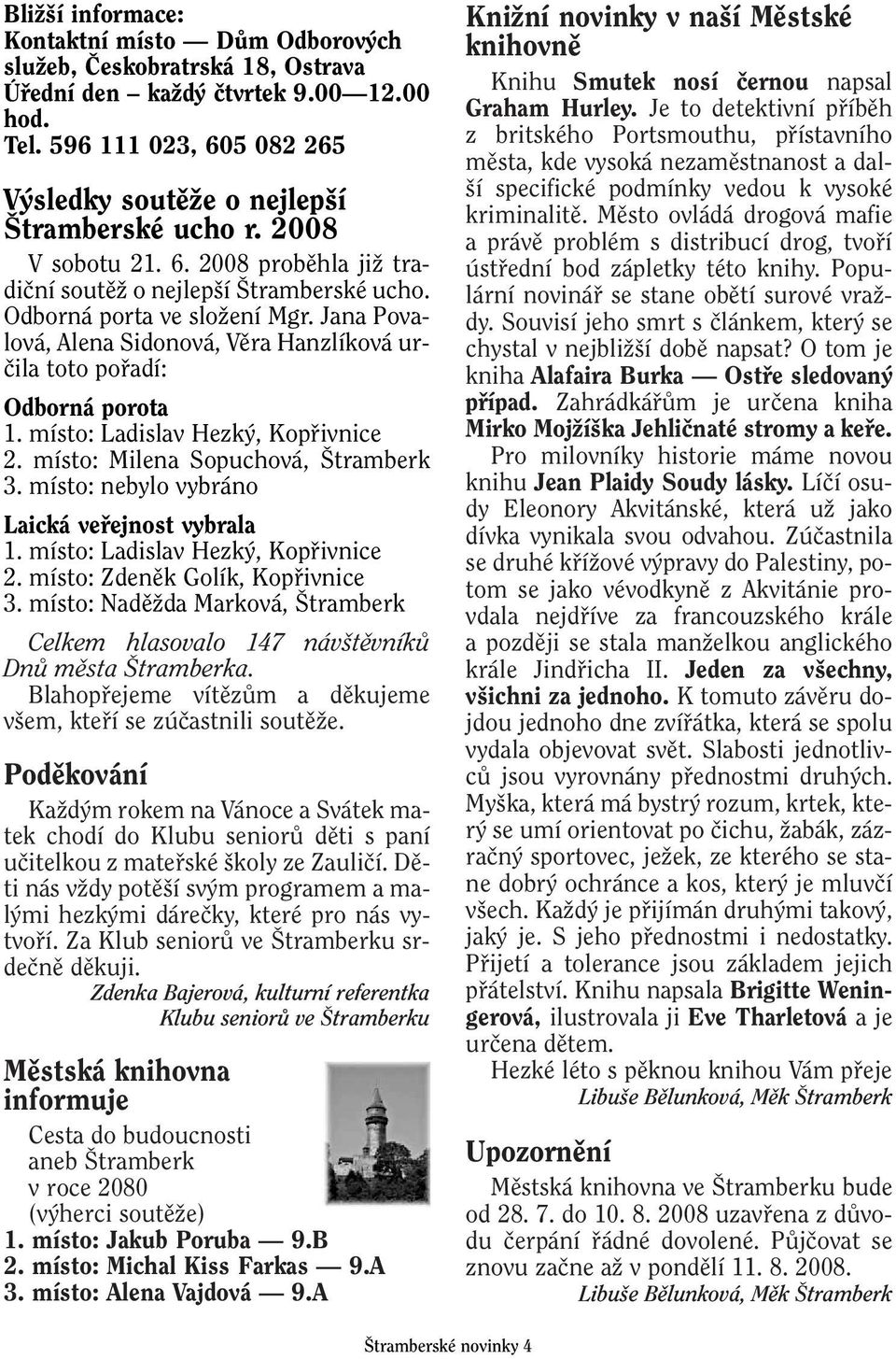 místo: Ladislav Hezk, Kopfiivnice 2. místo: Milena Sopuchová, tramberk 3. místo: nebylo vybráno Laická vefiejnost vybrala 1. místo: Ladislav Hezk, Kopfiivnice 2. místo: Zdenûk Golík, Kopfiivnice 3.