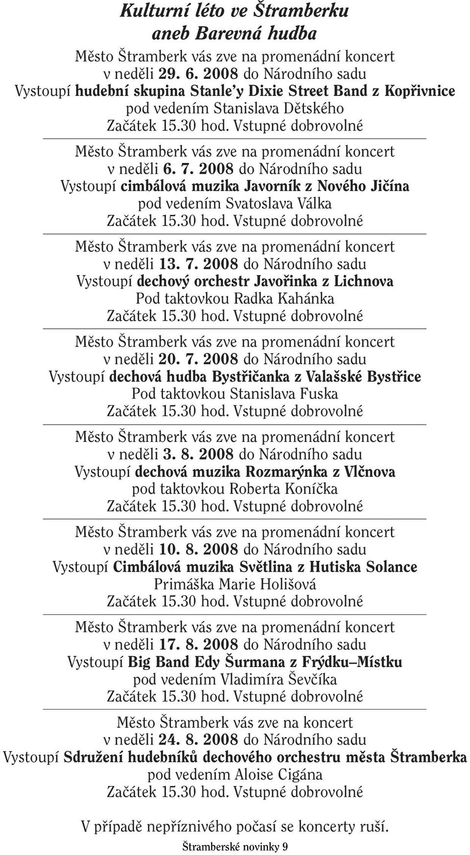 Vstupné dobrovolné Mûsto tramberk vás zve na promenádní koncert v nedûli 6. 7. 2008 do Národního sadu Vystoupí cimbálová muzika Javorník z Nového Jiãína pod vedením Svatoslava Válka Zaãátek 15.30 hod.