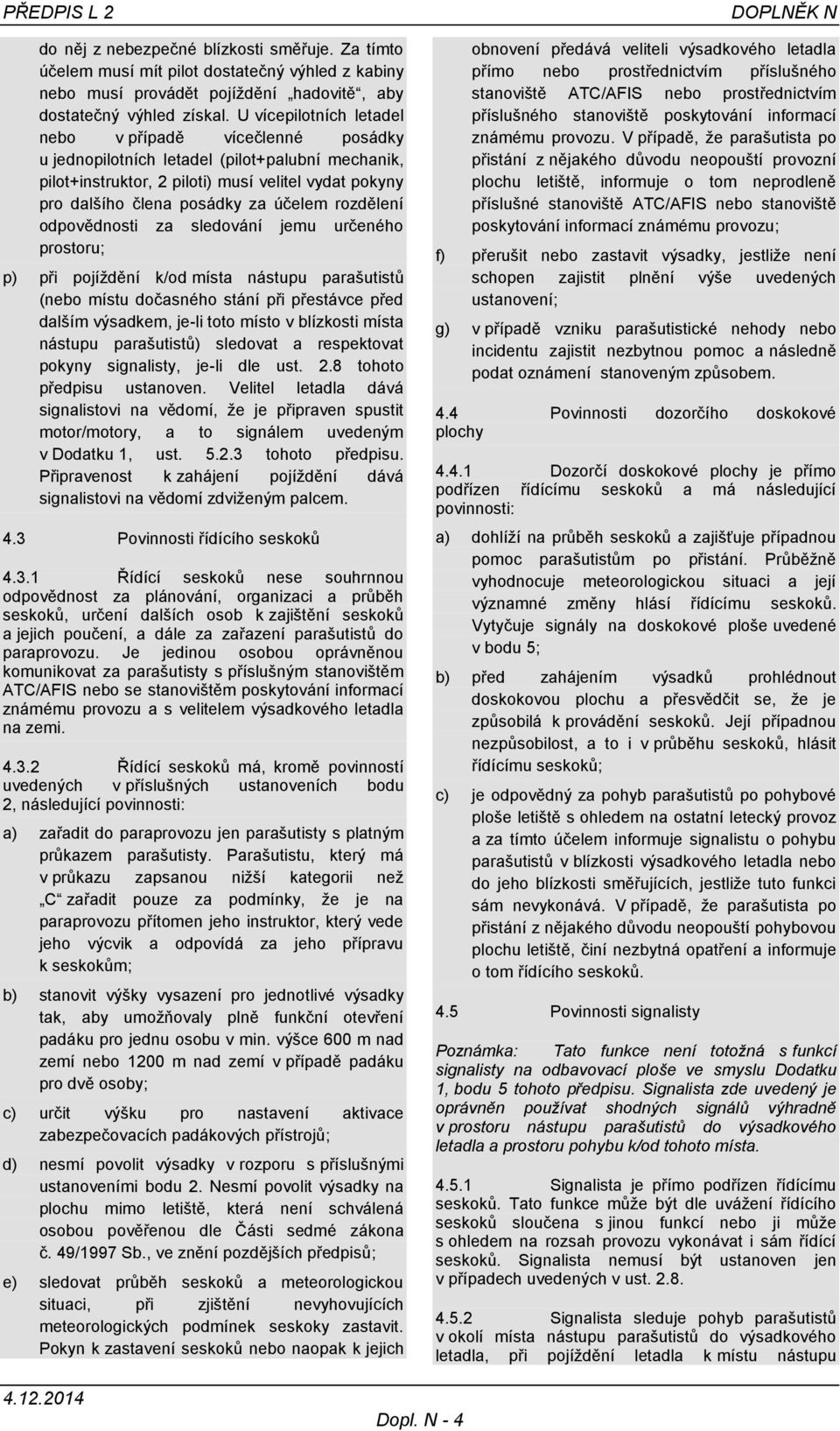 rozdělení odpovědnosti za sledování jemu určeného prostoru; p) při pojíždění k/od místa nástupu parašutistů (nebo místu dočasného stání při přestávce před dalším výsadkem, je-li toto místo v