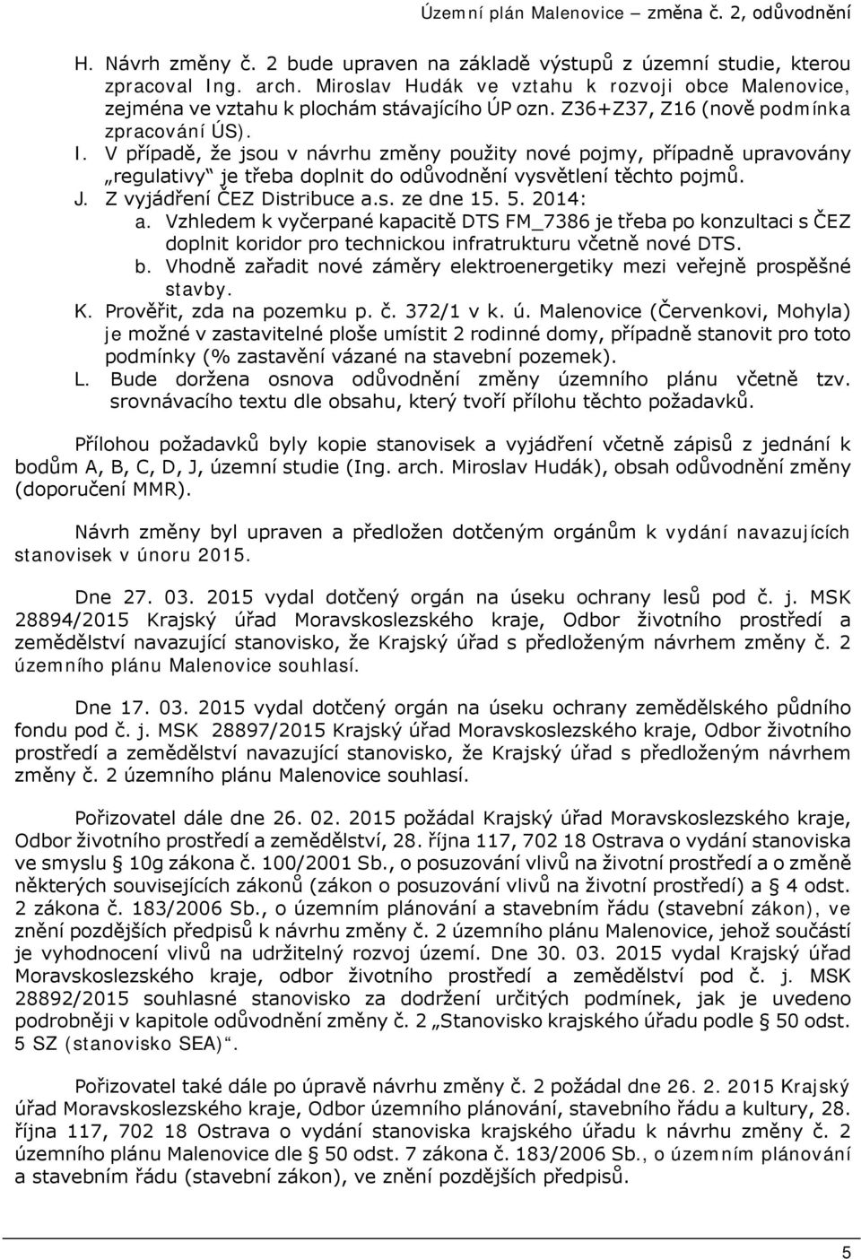 Z vyjádření ČEZ Distribuce a.s. ze dne 15. 5. 2014: a. Vzhledem k vyčerpané kapacitě DTS FM_7386 je třeba po konzultaci s ČEZ doplnit koridor pro technickou infratrukturu včetně nové DTS. b.