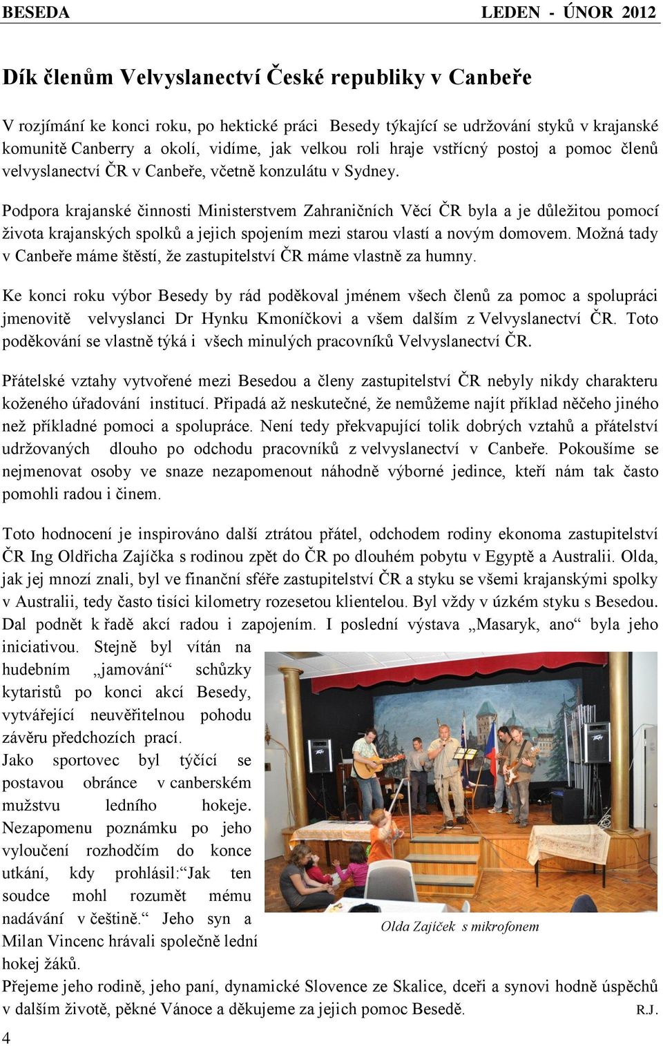 Podpora krajanské činnosti Ministerstvem Zahraničních Věcí ČR byla a je důležitou pomocí života krajanských spolků a jejich spojením mezi starou vlastí a novým domovem.