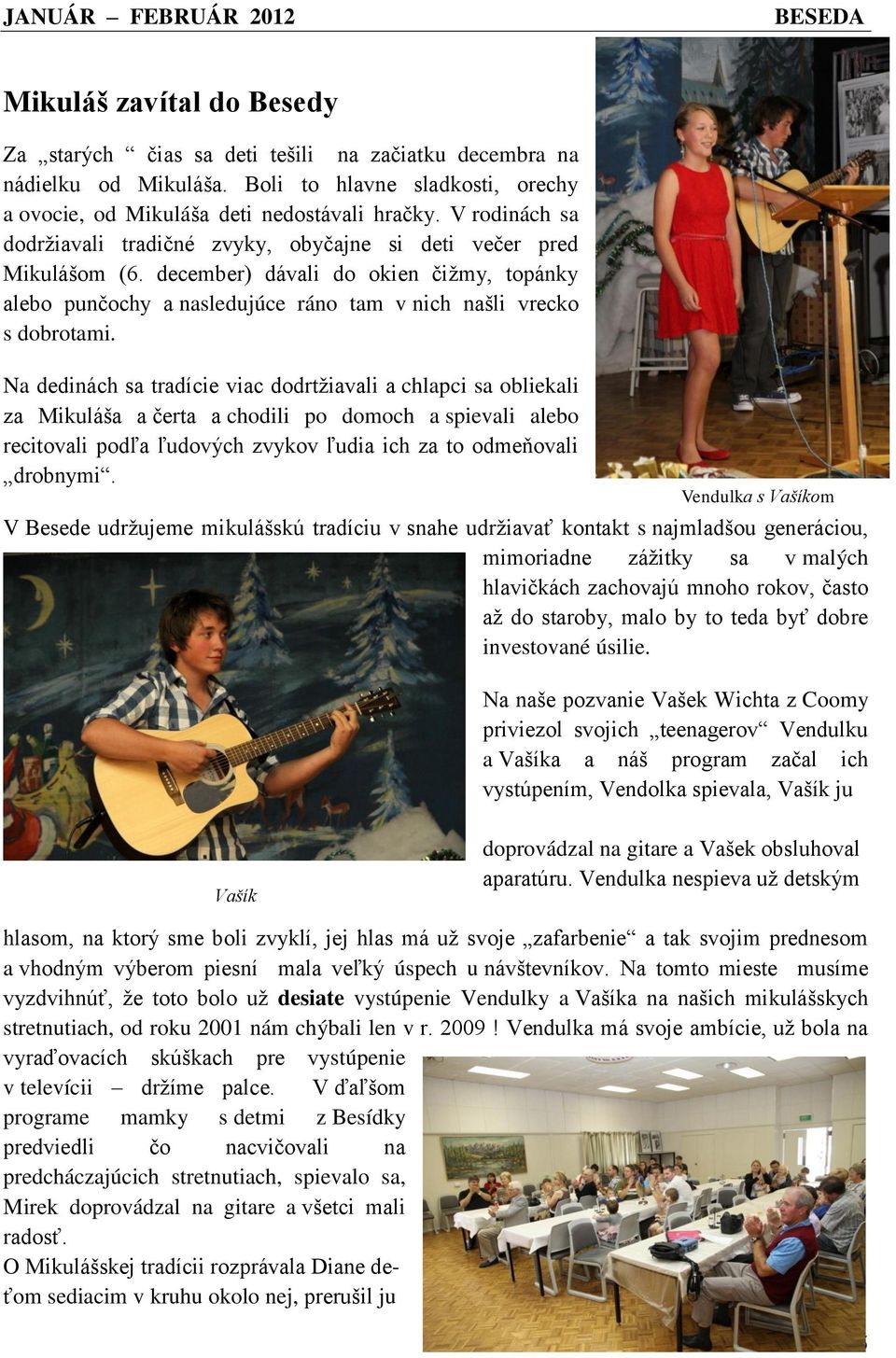 december) dávali do okien čižmy, topánky alebo punčochy a nasledujúce ráno tam v nich našli vrecko s dobrotami.