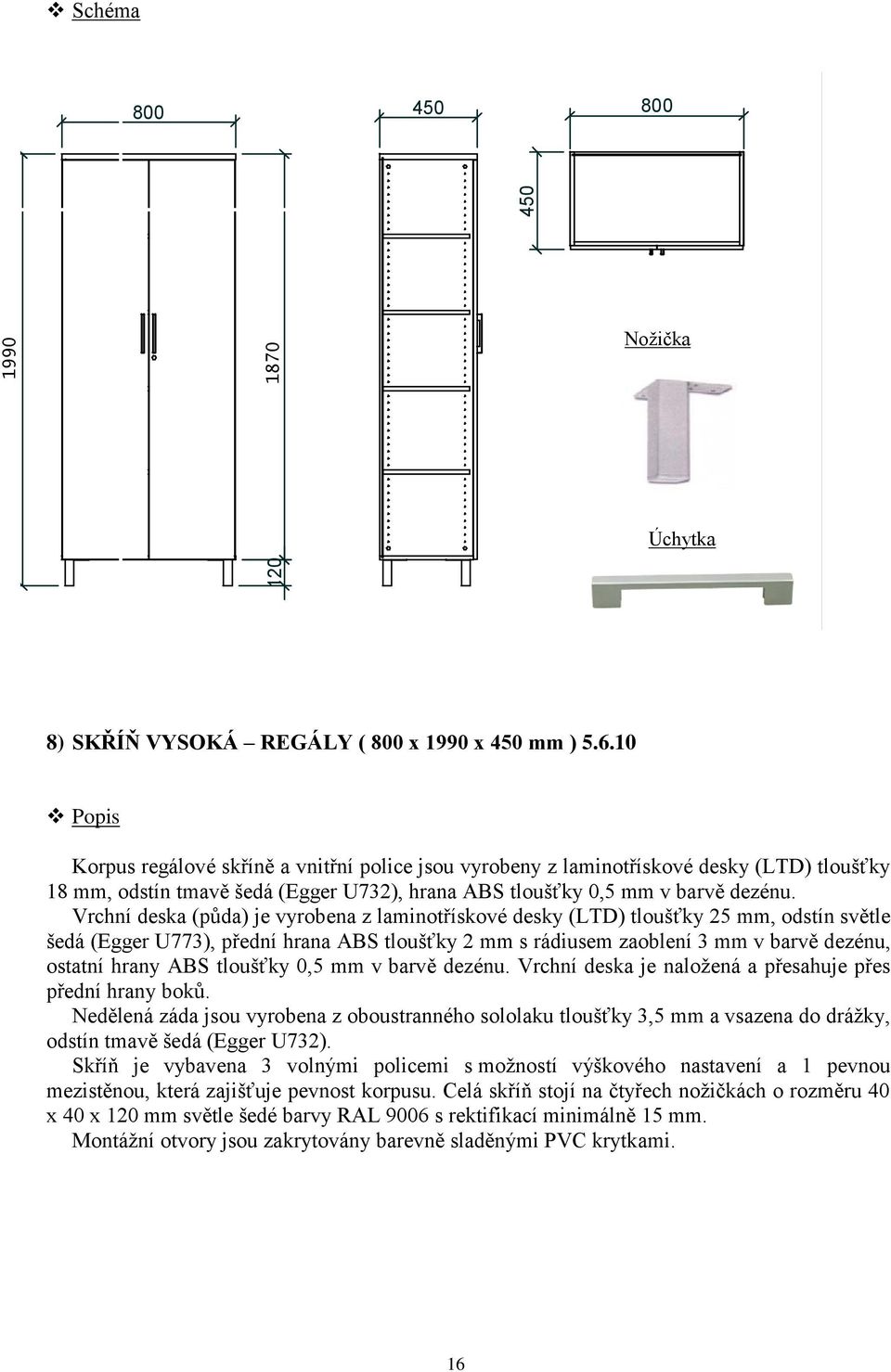 Vrchní deska (půda) je vyrobena z laminotřískové desky (LTD) tloušťky mm, odstín světle šedá (Egger U773), přední hrana ABS tloušťky 2 mm s rádiusem zaoblení 3 mm v barvě dezénu, ostatní hrany ABS