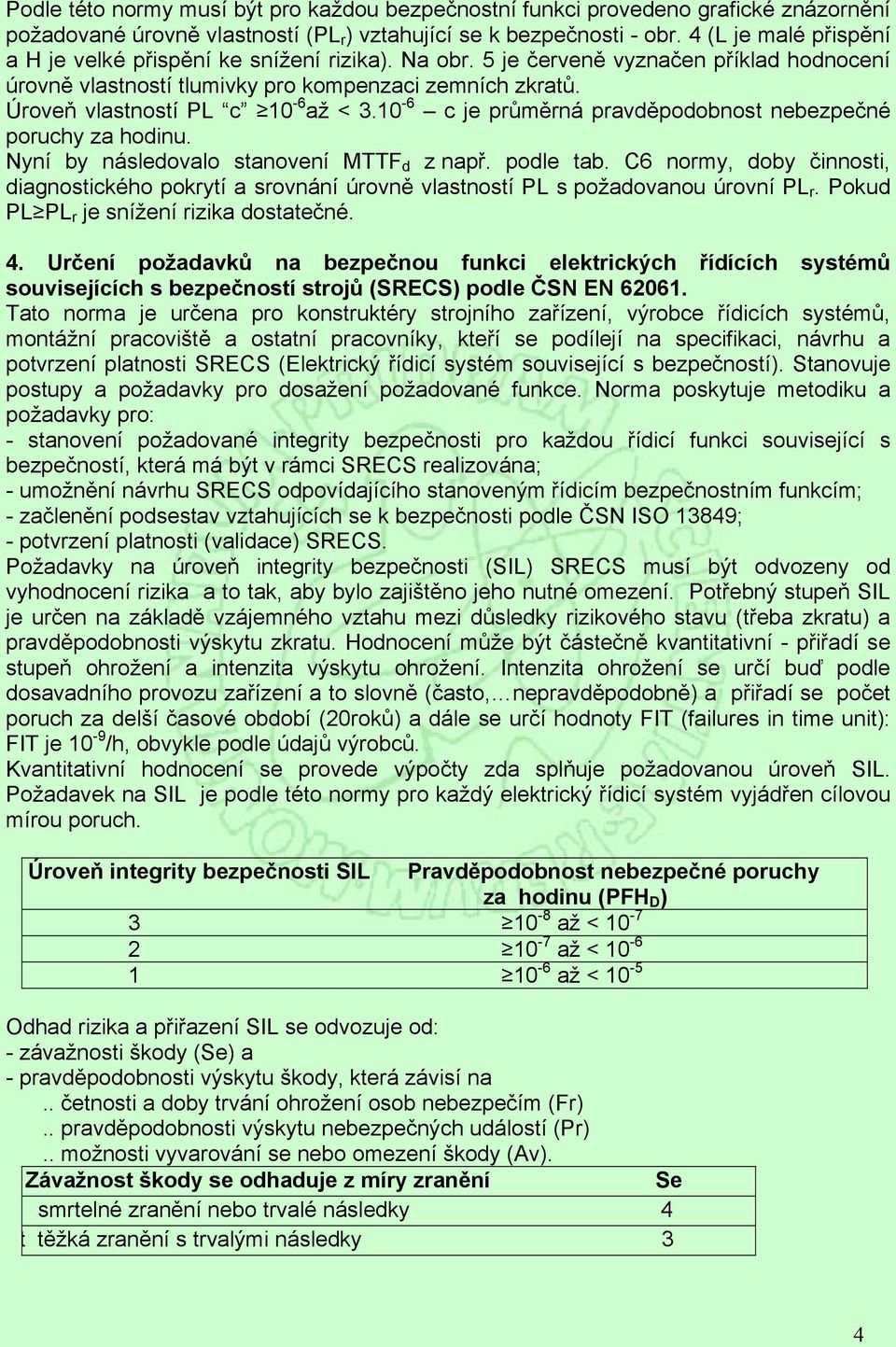 Úroveň vlastností PL c 10-6 až < 3.10-6 c je průměrná pravděpodobnost nebezpečné poruchy za hodinu. Nyní by následovalo stanovení MTTF d z např. podle tab.