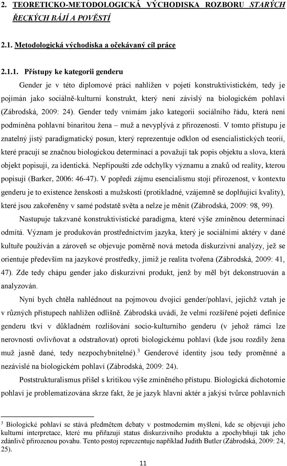 1. Přístupy ke kategorii genderu Gender je v této diplomové práci nahlížen v pojetí konstruktivistickém, tedy je pojímán jako sociálně-kulturní konstrukt, který není závislý na biologickém pohlaví