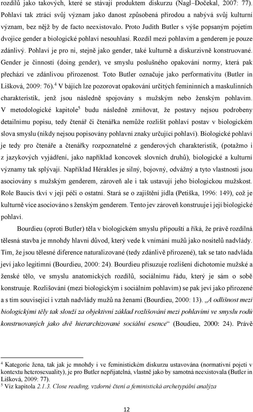 Proto Judith Butler s výše popsaným pojetím dvojice gender a biologické pohlaví nesouhlasí. Rozdíl mezi pohlavím a genderem je pouze zdánlivý.