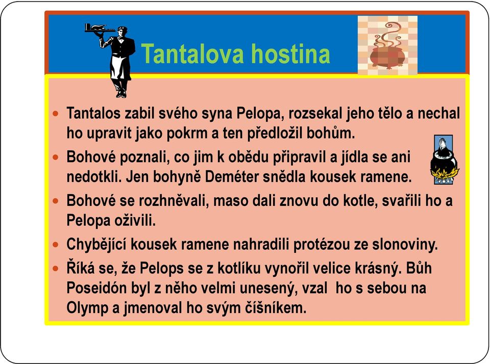 Bohové se rozhněvali, maso dali znovu do kotle, svařili ho a Pelopa oživili.