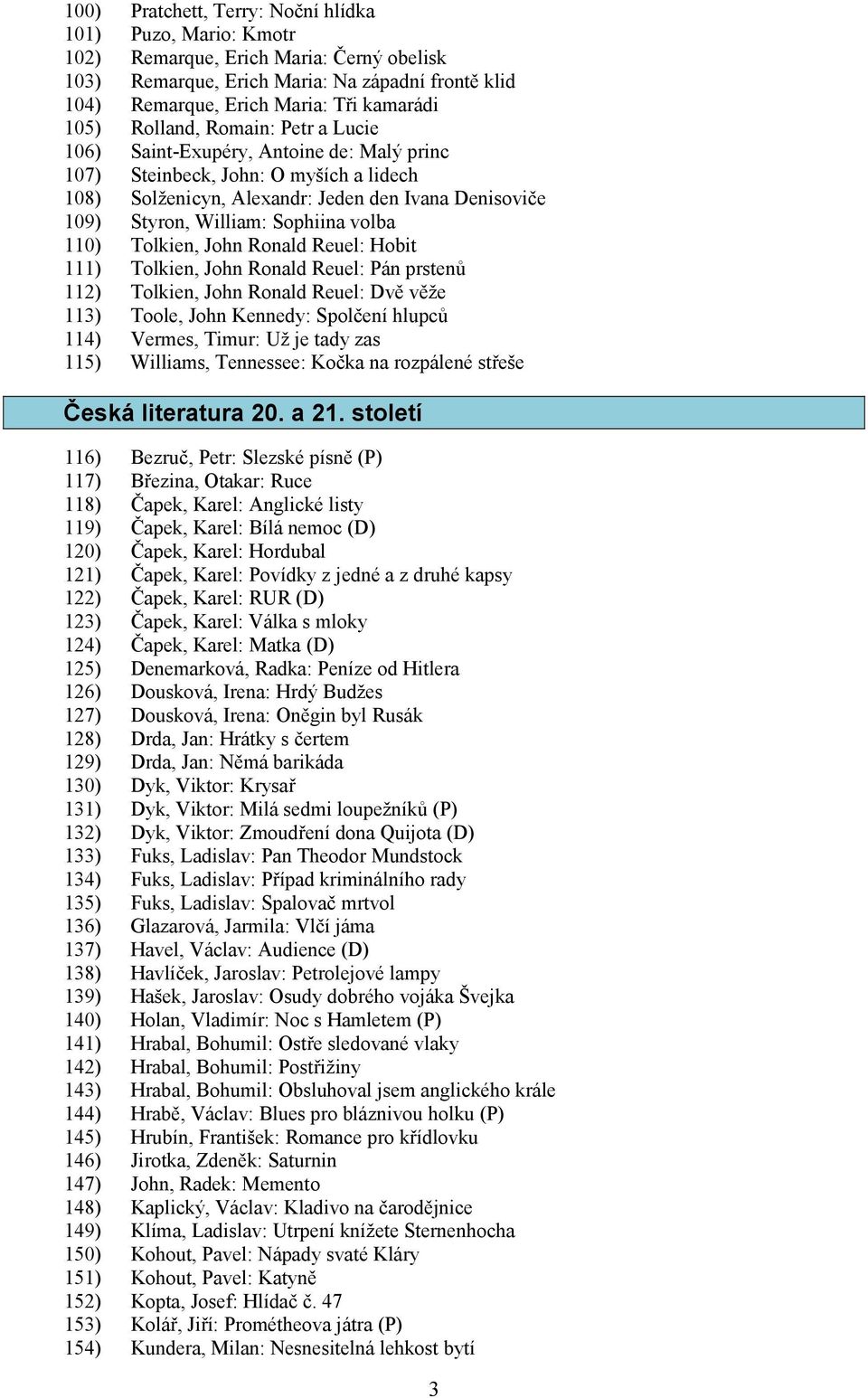 volba 110) Tolkien, John Ronald Reuel: Hobit 111) Tolkien, John Ronald Reuel: Pán prstenů 112) Tolkien, John Ronald Reuel: Dvě věže 113) Toole, John Kennedy: Spolčení hlupců 114) Vermes, Timur: Už je