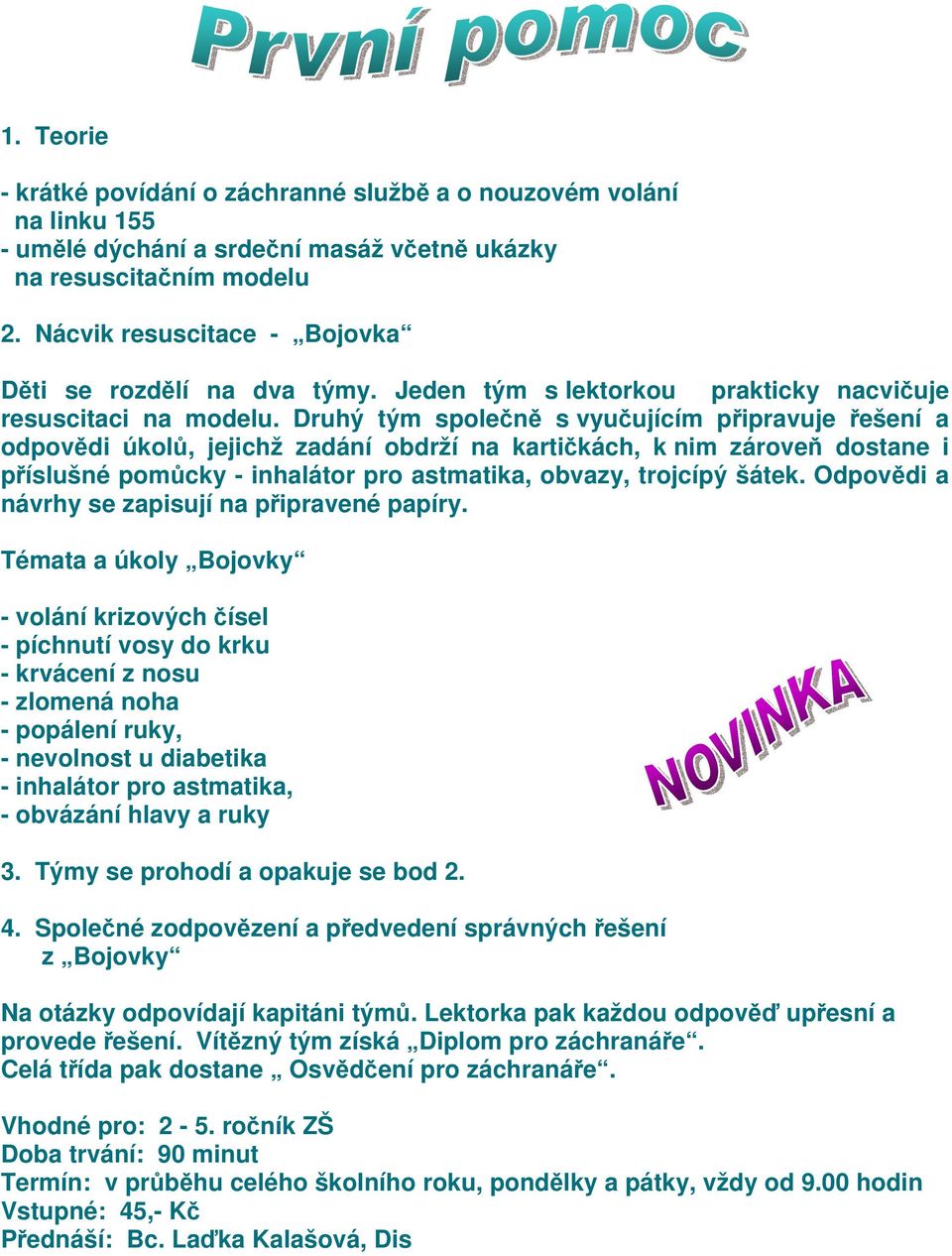 Druhý tým spolen s vyuujícím pipravuje ešení a odpovdi úkol, jejichž zadání obdrží na kartikách, k nim zárove dostane i píslušné pomcky - inhalátor pro astmatika, obvazy, trojcípý šátek.