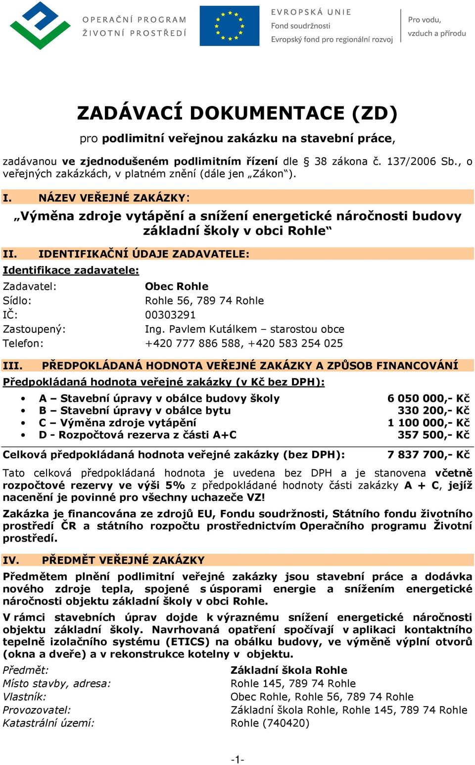 IDENTIFIKAČNÍ ÚDAJE ZADAVATELE: Identifikace zadavatele: Zadavatel: Obec Rohle Sídlo: Rohle 56, 789 74 Rohle IČ: 00303291 Zastoupený: Ing.