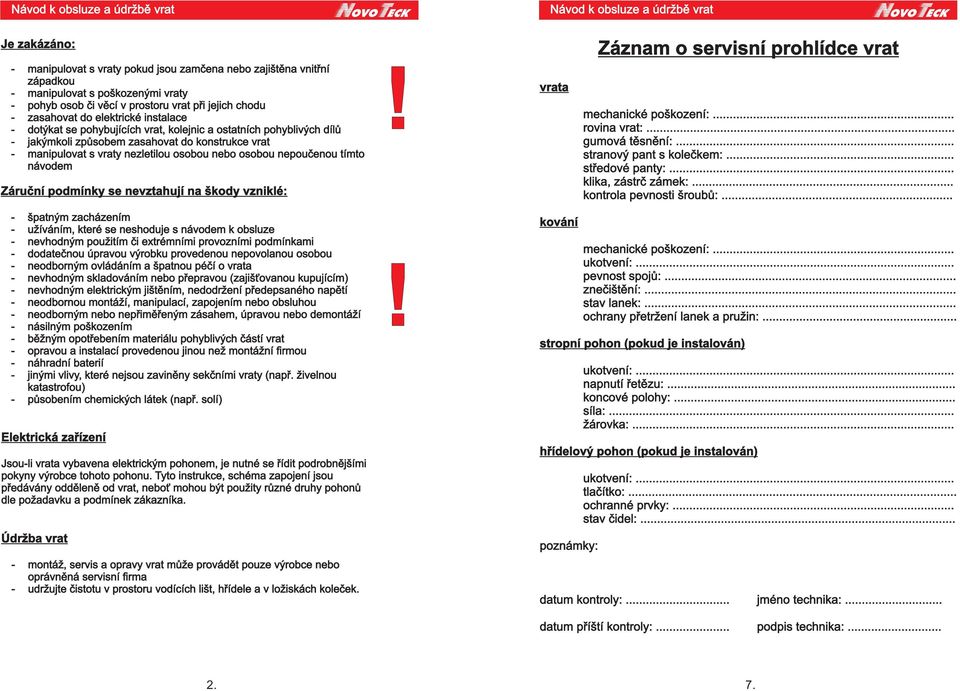 návodem Záruèní podmínky se nevztahují na škody vzniklé: - špatným zacházením - užíváním, které se neshoduje s návodem k obsluze - nevhodným použitím èi extrémními provozními podmínkami - dodateènou