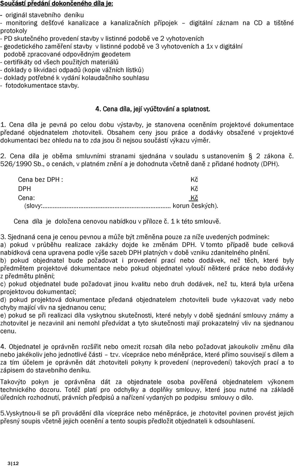 materiálů - doklady o likvidaci odpadů (kopie vážních lístků) - doklady potřebné k vydání kolaudačního souhlasu - fotodokumentace stavby. 4. Cena díla, její vyúčtování a splatnost. 1.