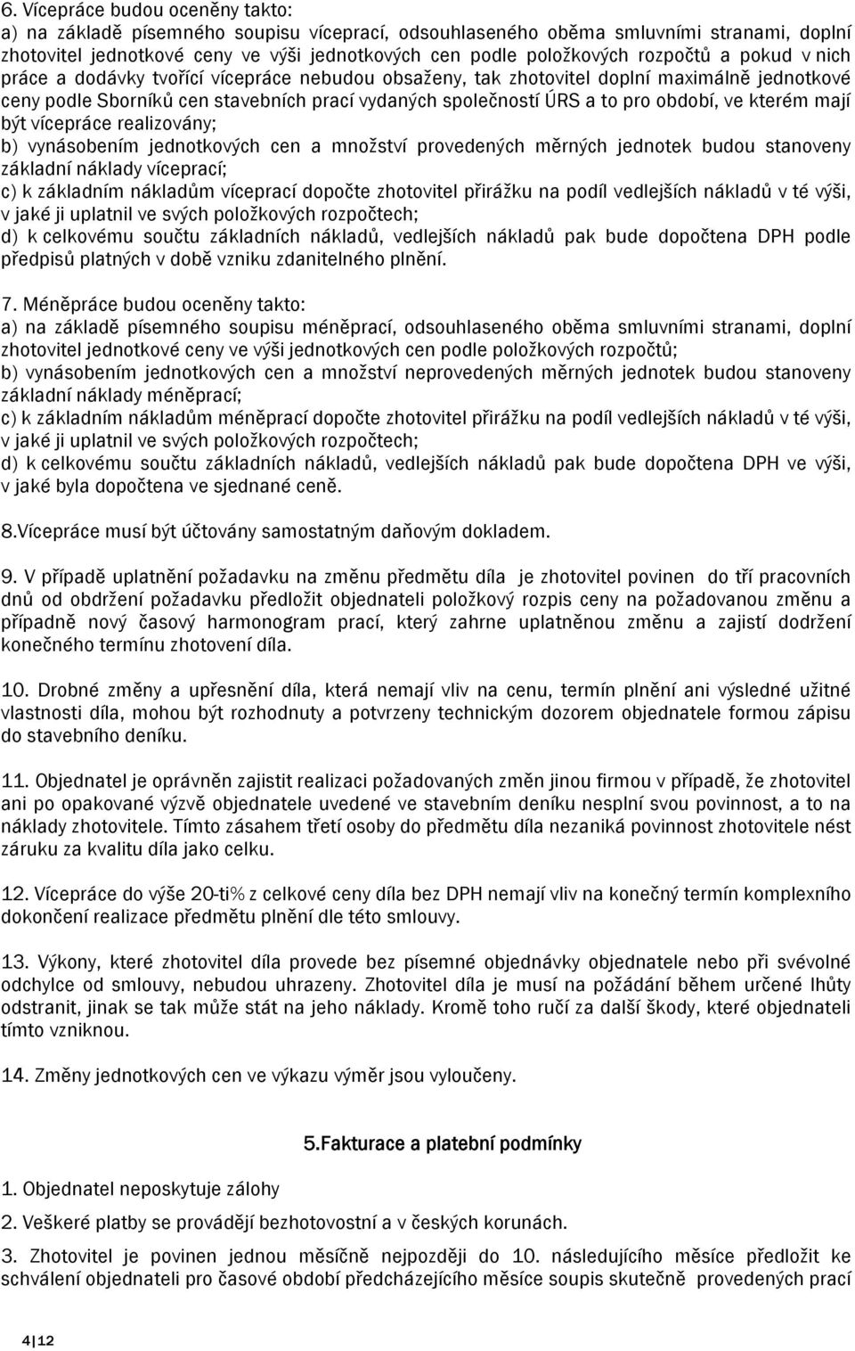 období, ve kterém mají být vícepráce realizovány; b) vynásobením jednotkových cen a množství provedených měrných jednotek budou stanoveny základní náklady víceprací; c) k základním nákladům víceprací