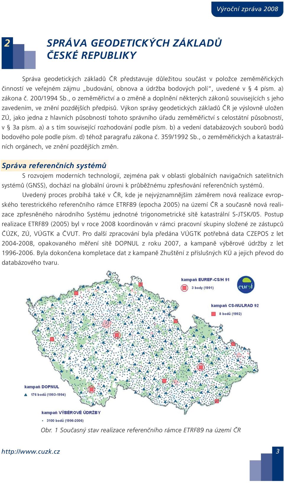 Výkon správy geodetických základů ČR je výslovně uložen ZÚ, jako jedna z hlavních působností tohoto správního úřadu zeměměřictví s celostátní působností, v a písm.