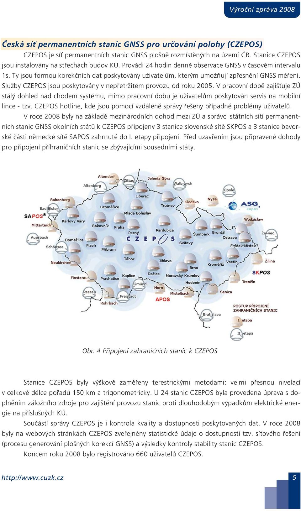 Ty jsou formou korekčních dat poskytovány uživatelům, kterým umožňují zpřesnění GNSS měření. Služby CZEPOS jsou poskytovány v nepřetržitém provozu od roku 005.