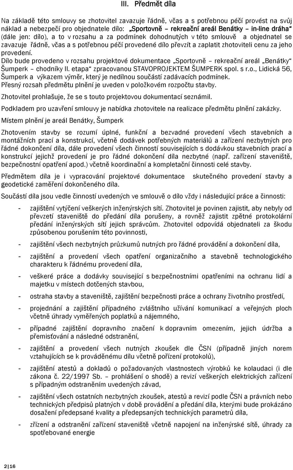 provedení. Dílo bude provedeno v rozsahu projektové dokumentace Sportovně rekreační areál Benátky Šumperk chodníky II. etapa zpracovanou STAVOPROJEKTEM ŠUMPERK spol. s r.o., Lidická 56, Šumperk a výkazem výměr, který je nedílnou součástí zadávacích podmínek.