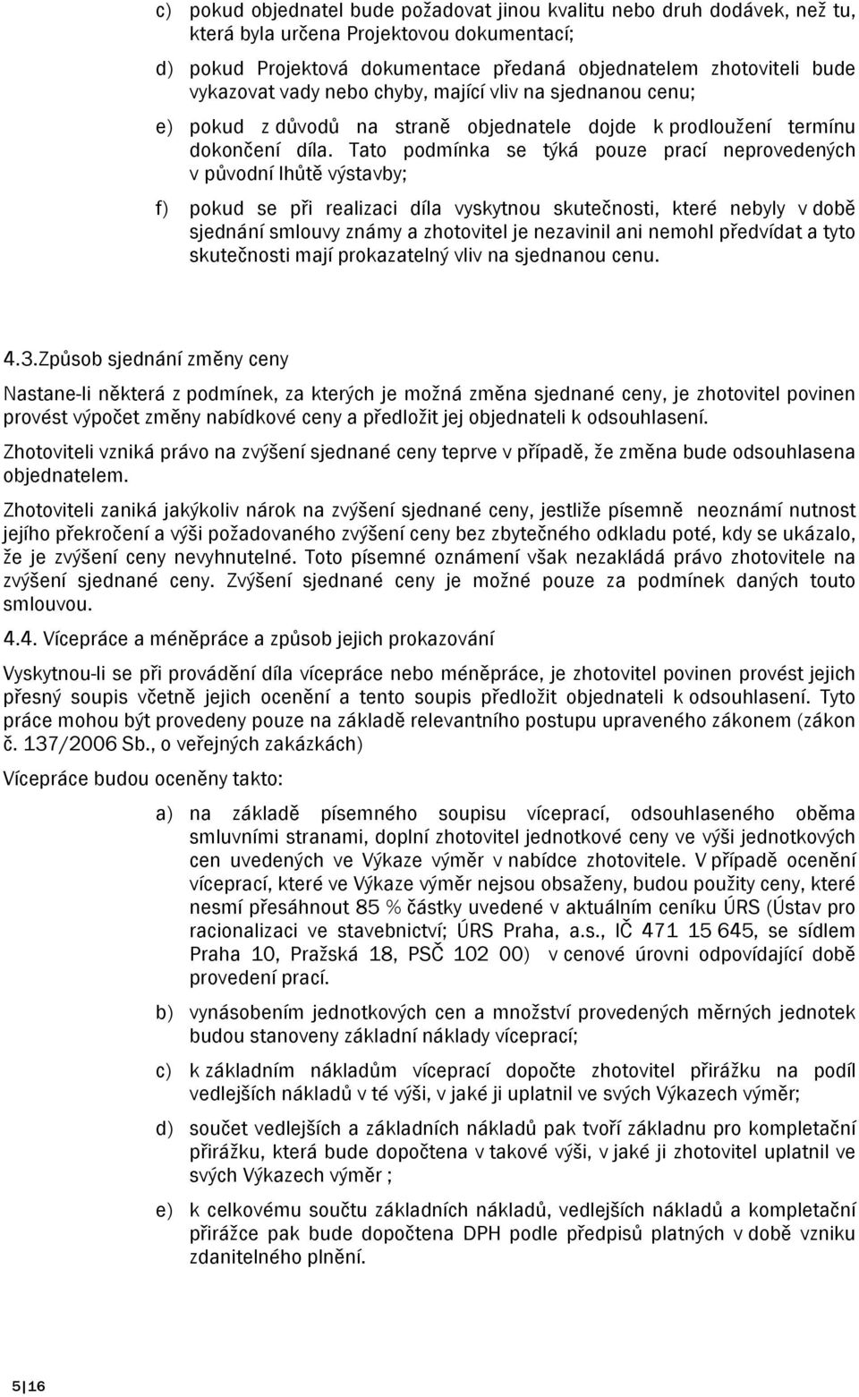 Tato podmínka se týká pouze prací neprovedených v původní lhůtě výstavby; f) pokud se při realizaci díla vyskytnou skutečnosti, které nebyly v době sjednání smlouvy známy a zhotovitel je nezavinil