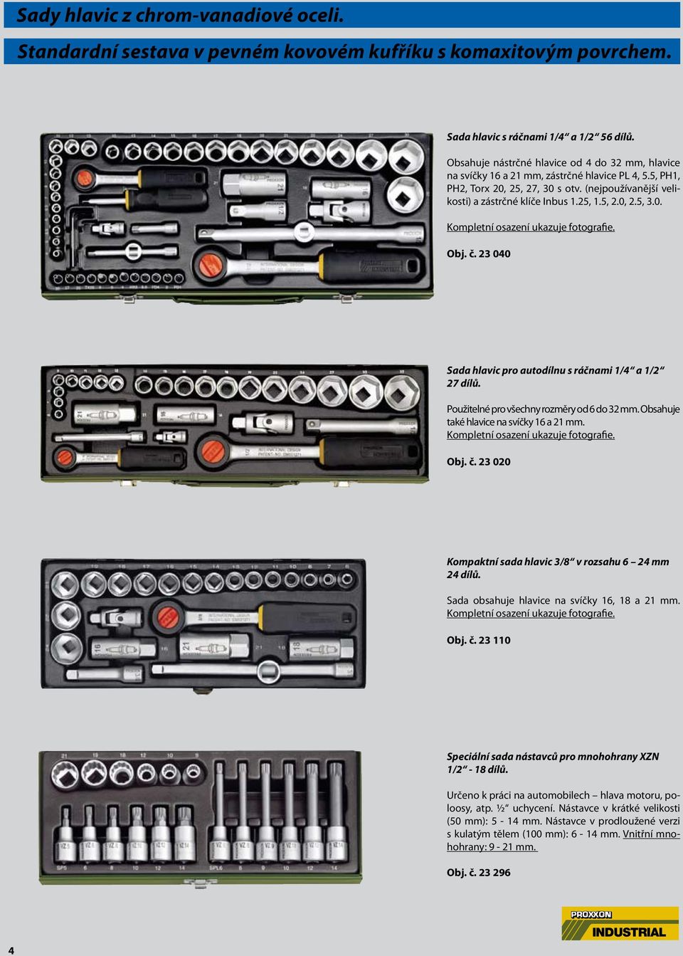 Obsahuje nástrčné hlavice od 4 do 32 mm, hlavice na svíčky 16 a 21 mm, zástrčné hlavice PL 4, 5.5, PH1, PH2, Torx 20, 25, 27, 30 s otv. (nejpoužívanější velikosti) a zástrčné klíče Inbus 1.25, 1.5, 2.0, 2.5, 3.