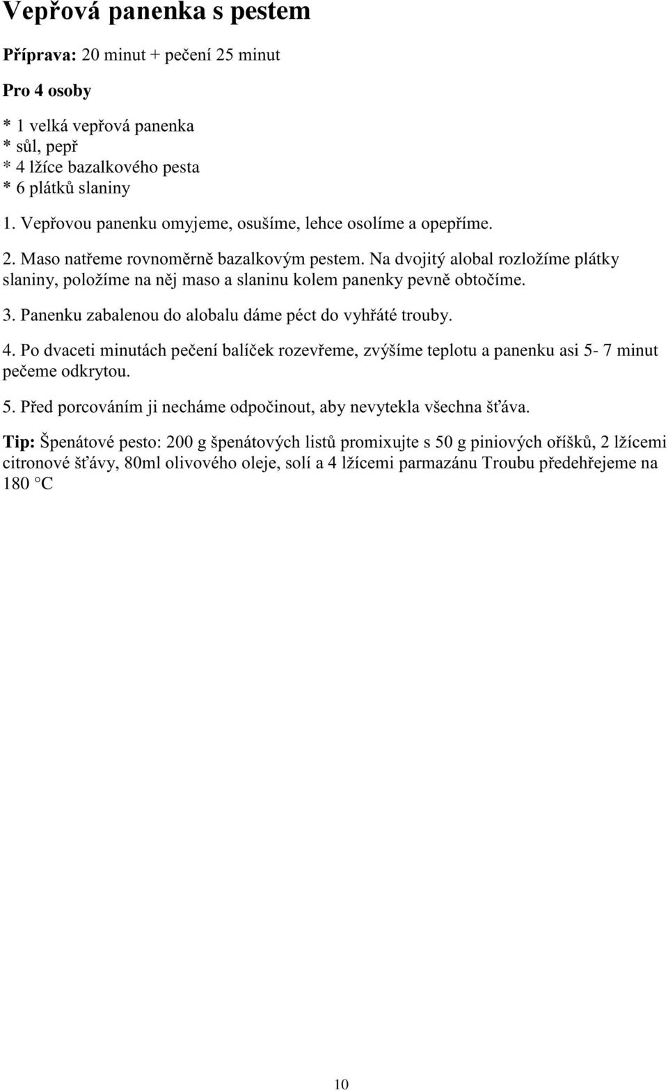 Na dvojitý alobal rozložíme plátky slaniny, položíme na něj maso a slaninu kolem panenky pevně obtočíme. 3. Panenku zabalenou do alobalu dáme péct do vyhřáté trouby. 4.