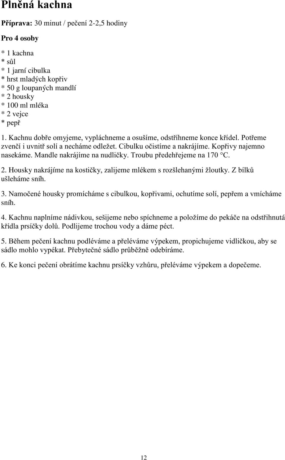 Mandle nakrájíme na nudličky. Troubu předehřejeme na 170 C. 2. Housky nakrájíme na kostičky, zalijeme mlékem s rozšlehanými žloutky. Z bílků ušleháme sníh. 3.