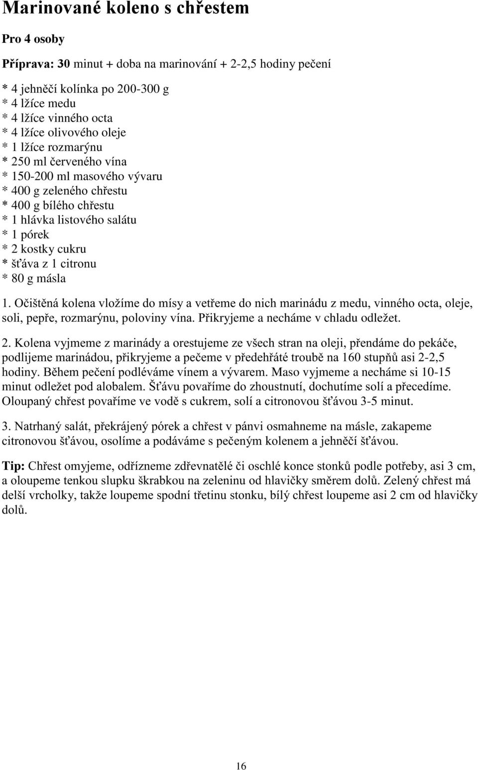 80 g másla 1. Očištěná kolena vložíme do mísy a vetřeme do nich marinádu z medu, vinného octa, oleje, soli, pepře, rozmarýnu, poloviny vína. Přikryjeme a necháme v chladu odležet. 2.