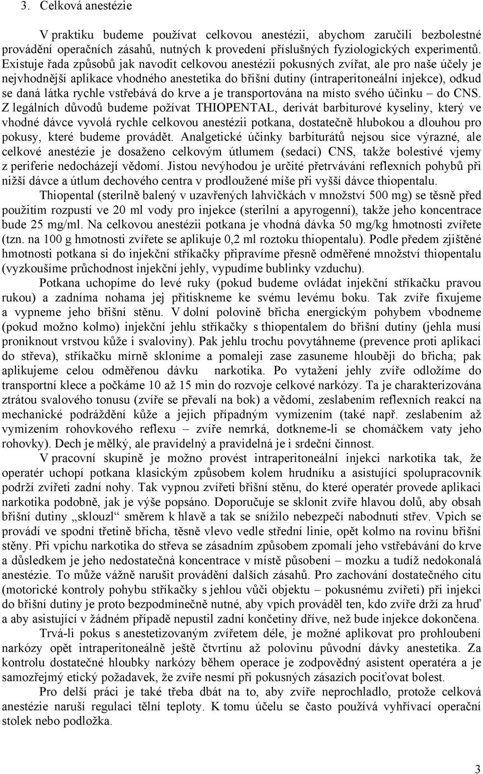 látka rychle vstřebává do krve a je transportována na místo svého účinku do CNS.