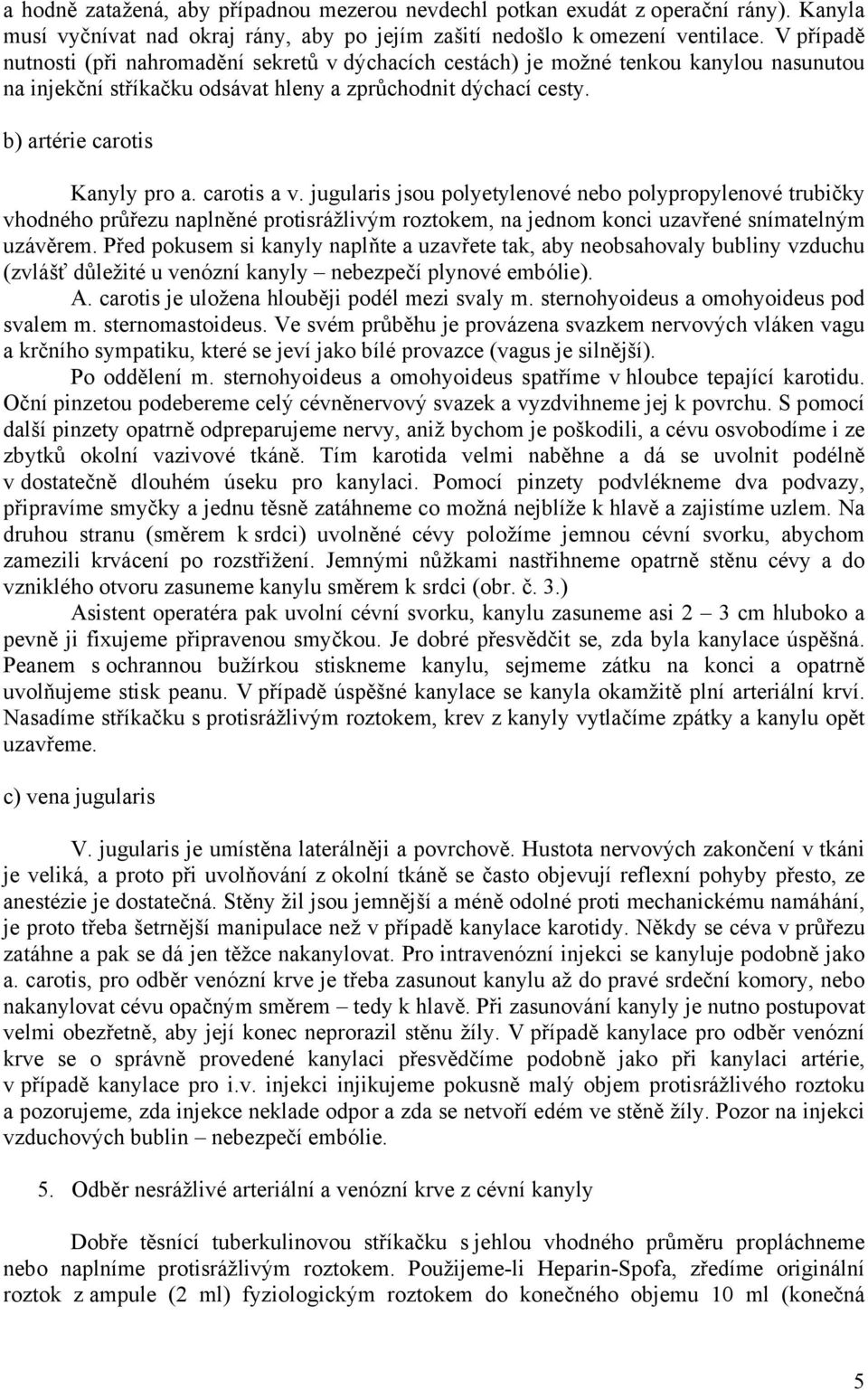 carotis a v. jugularis jsou polyetylenové nebo polypropylenové trubičky vhodného průřezu naplněné protisrážlivým roztokem, na jednom konci uzavřené snímatelným uzávěrem.
