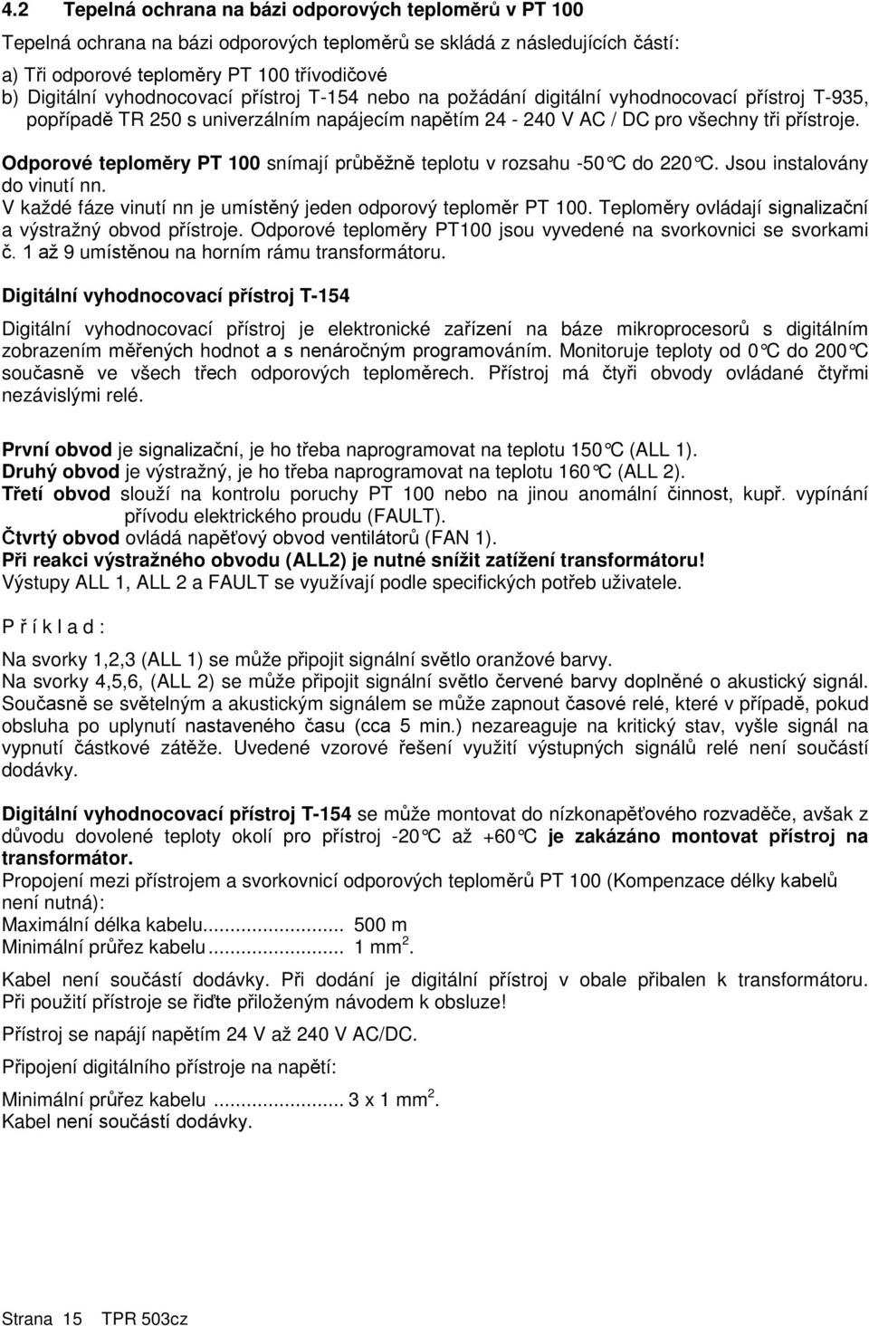 Odporové teploměry PT 100 snímají průběžně teplotu v rozsahu -50 C do 220 C. Jsou instalovány do vinutí nn. V každé fáze vinutí nn je umístěný jeden odporový teploměr PT 100.