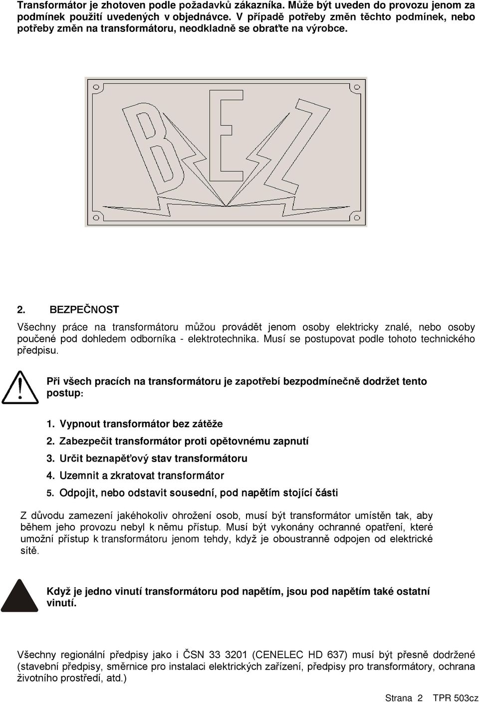 BEZPEČNOST Všechny práce na transformátoru můžou provádět jenom osoby elektricky znalé, nebo osoby poučené pod dohledem odborníka - elektrotechnika.