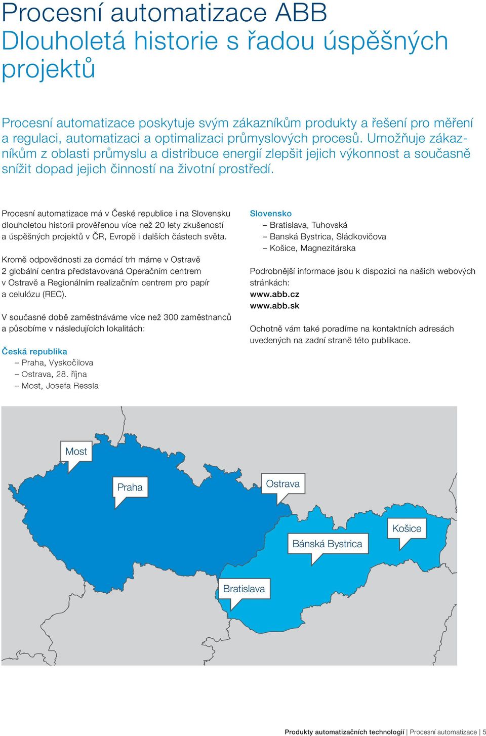 Procesní automatizace má v České republice i na Slovensku dlouholetou historii prověřenou více než 20 lety zkušeností a úspěšných projektů v ČR, Evropě i dalších částech světa.