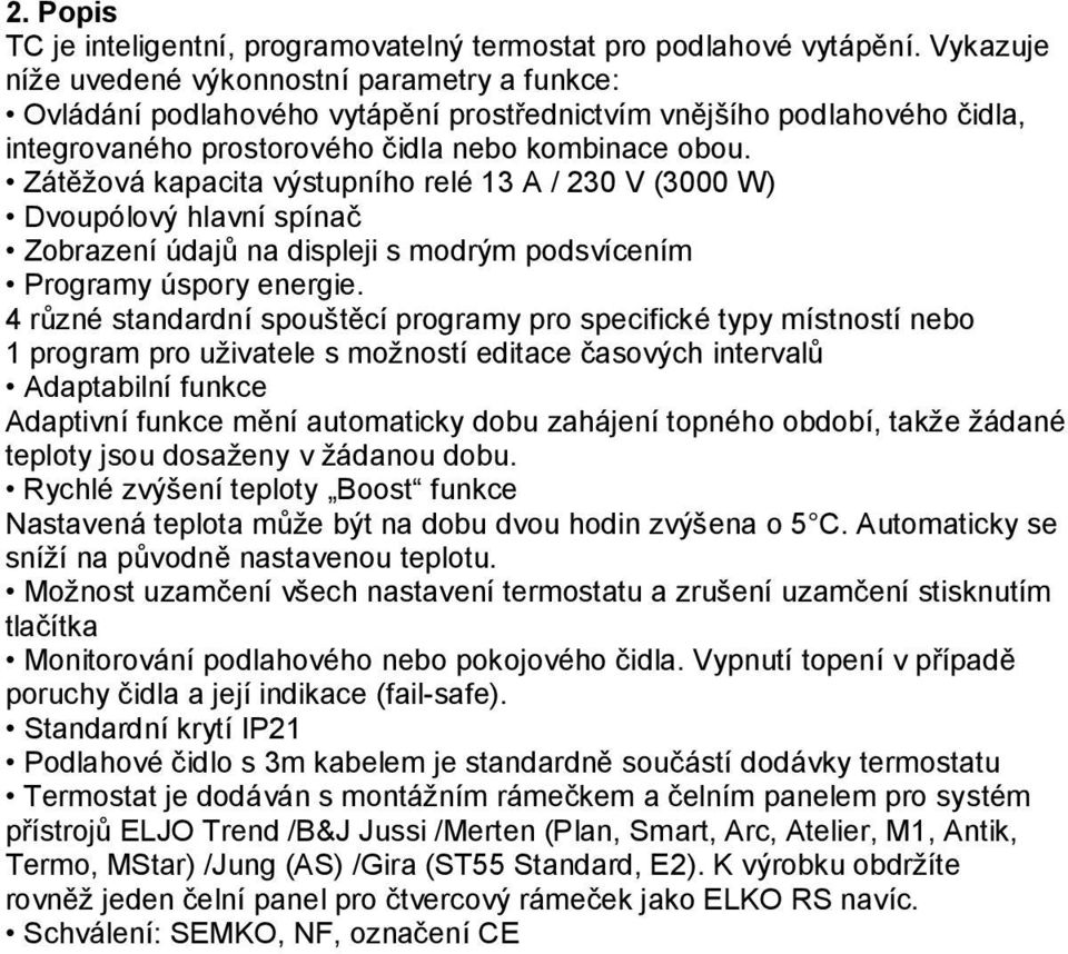 Zátěţová kapacita výstupního relé 13 A / 230 V (3000 W) Dvoupólový hlavní spínač Zobrazení údajů na displeji s modrým podsvícením Programy úspory energie.